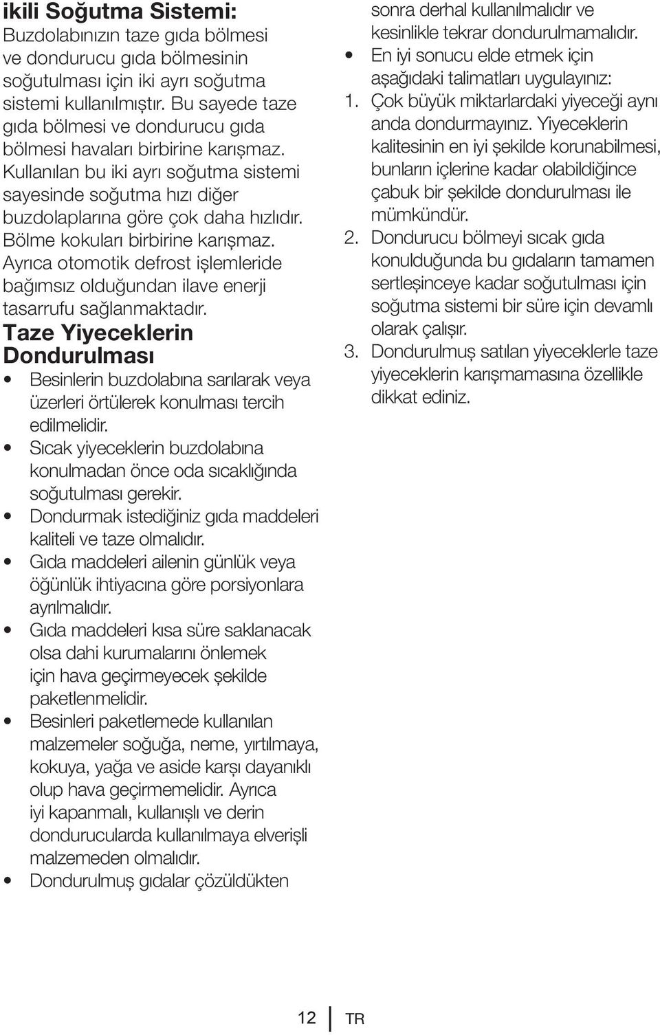 Bölme kokuları birbirine karışmaz. Ayrıca otomotik defrost işlemleride bağımsız olduğundan ilave enerji tasarrufu sağlanmaktadır.