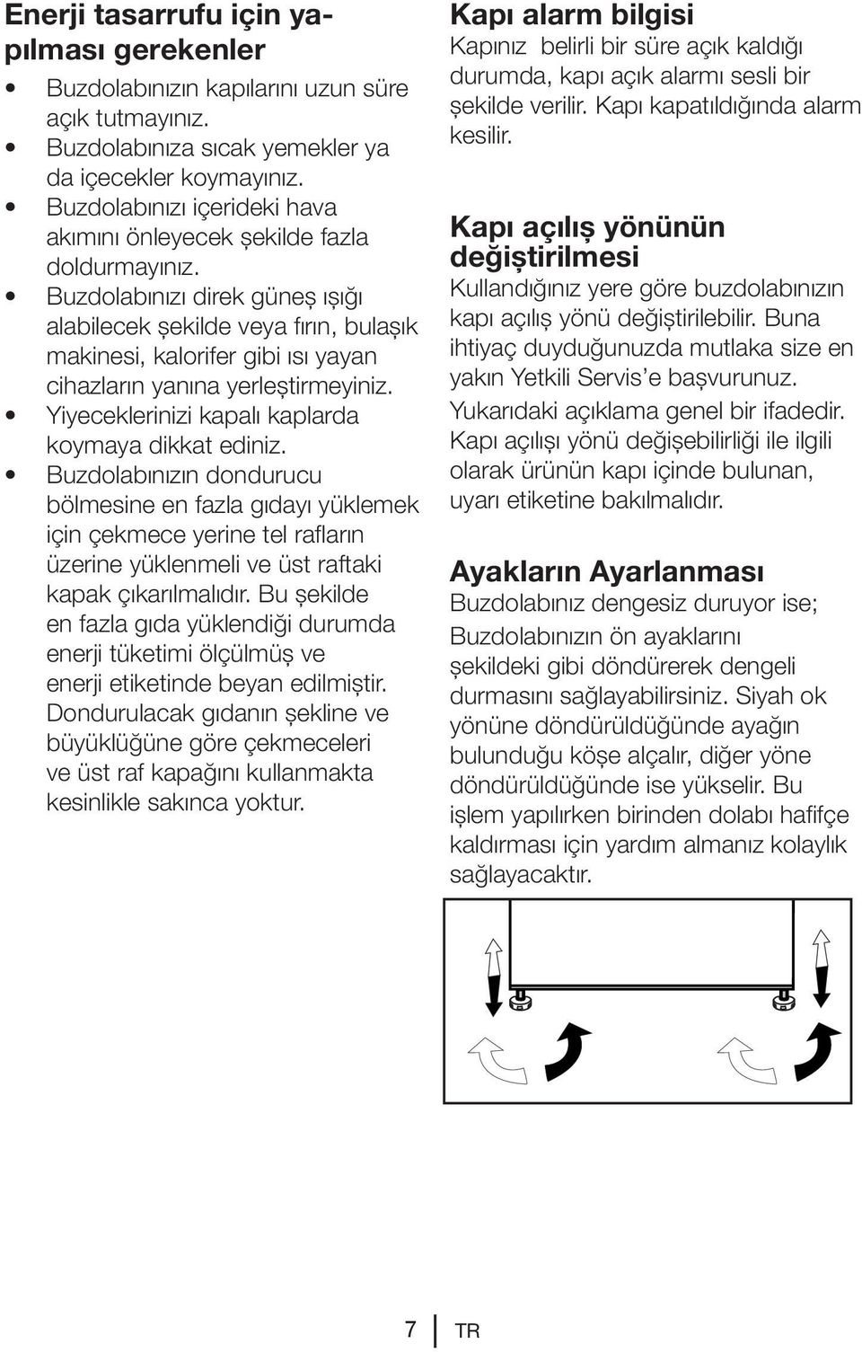 Buzdolabınızı direk güneş ışığı alabilecek şekilde veya fırın, bulaşık makinesi, kalorifer gibi ısı yayan cihazların yanına yerleştirmeyiniz. Yiyeceklerinizi kapalı kaplarda koymaya dikkat ediniz.