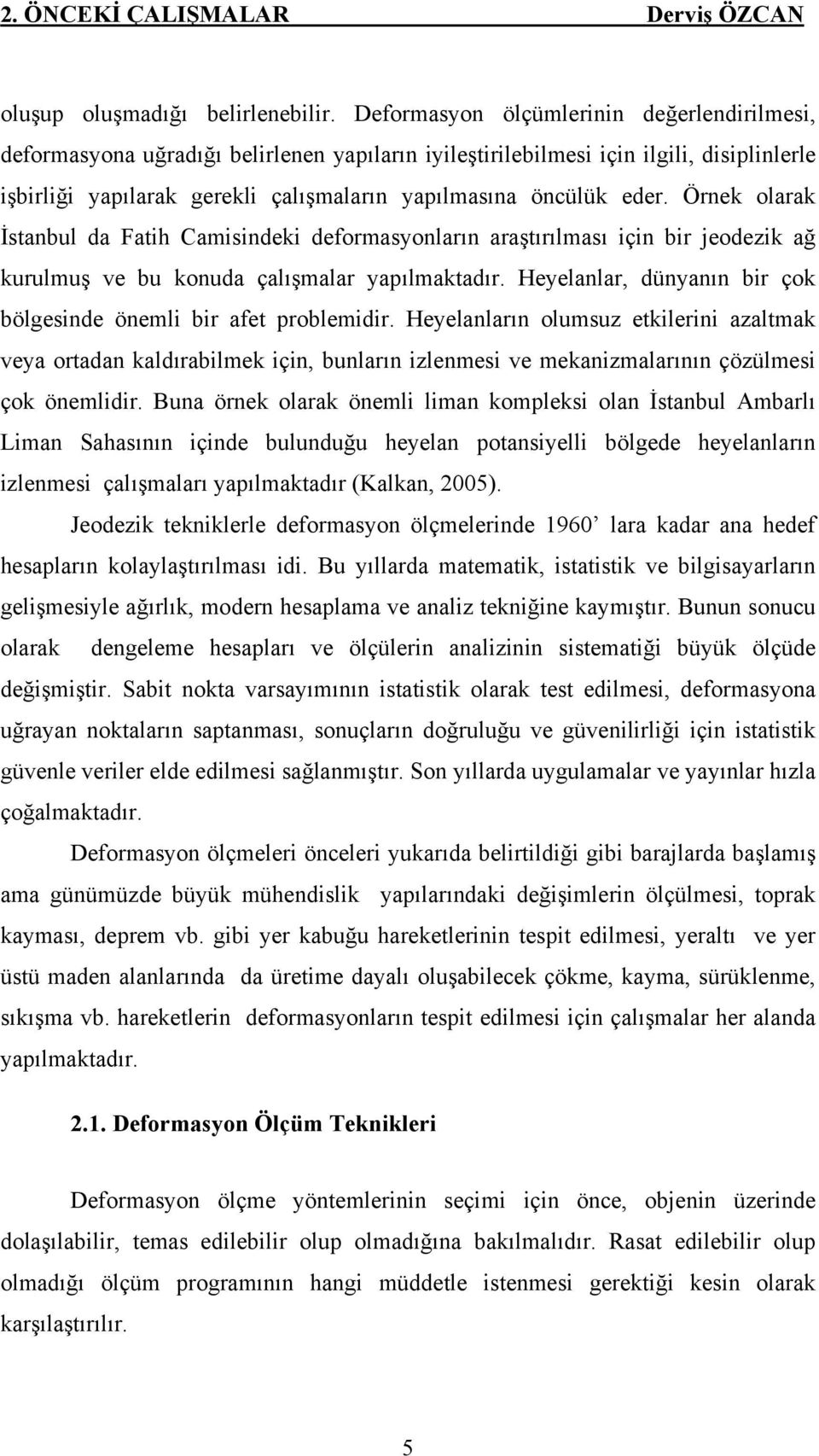 Örnek olarak İstanbul da Fatih Camisindeki deformasyonların araştırılması için bir jeodezik ağ kurulmuş ve bu konuda çalışmalar yapılmaktadır.