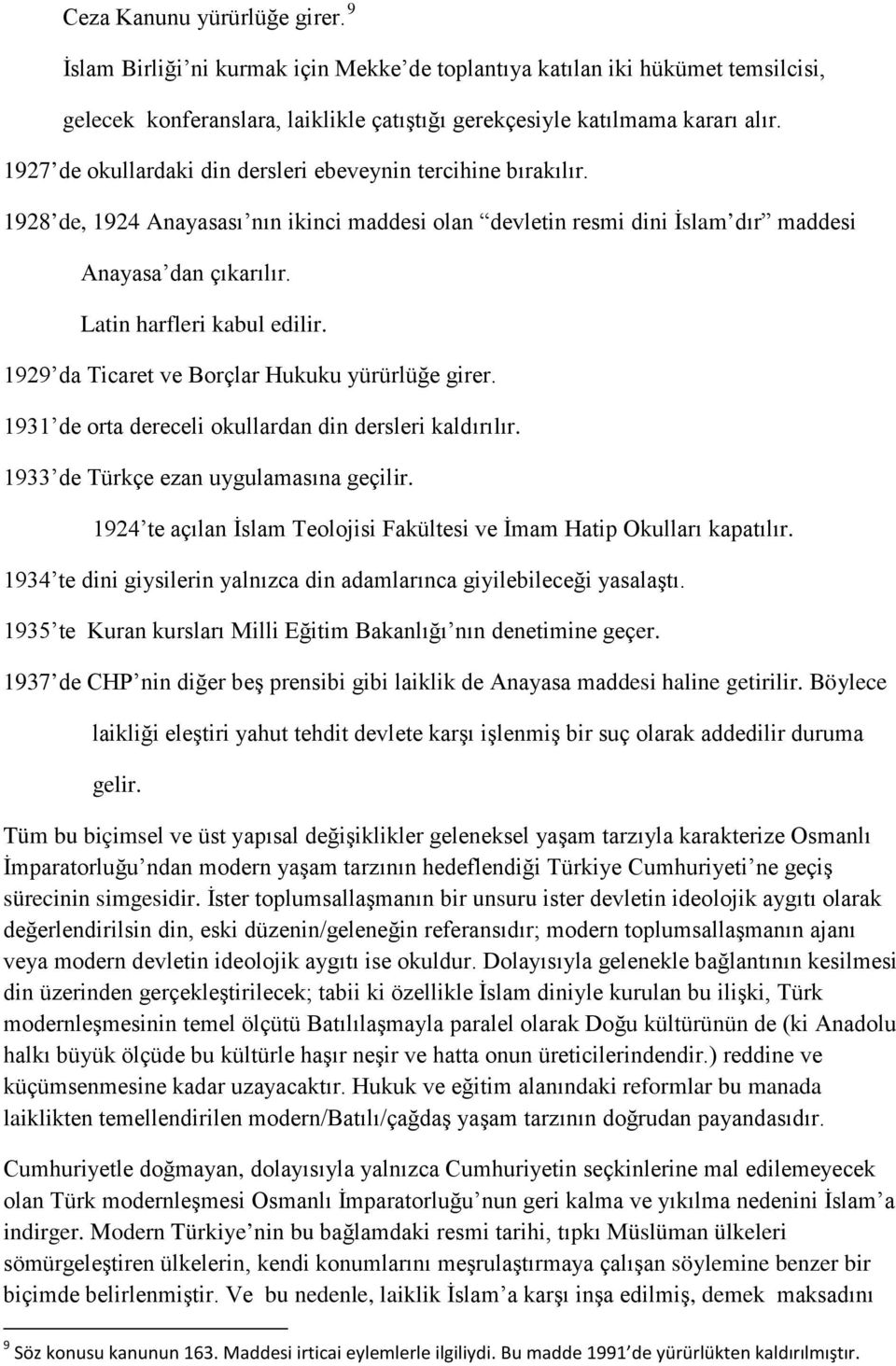 Latin harfleri kabul edilir. 1929 da Ticaret ve Borçlar Hukuku yürürlüğe girer. 1931 de orta dereceli okullardan din dersleri kaldırılır. 1933 de Türkçe ezan uygulamasına geçilir.