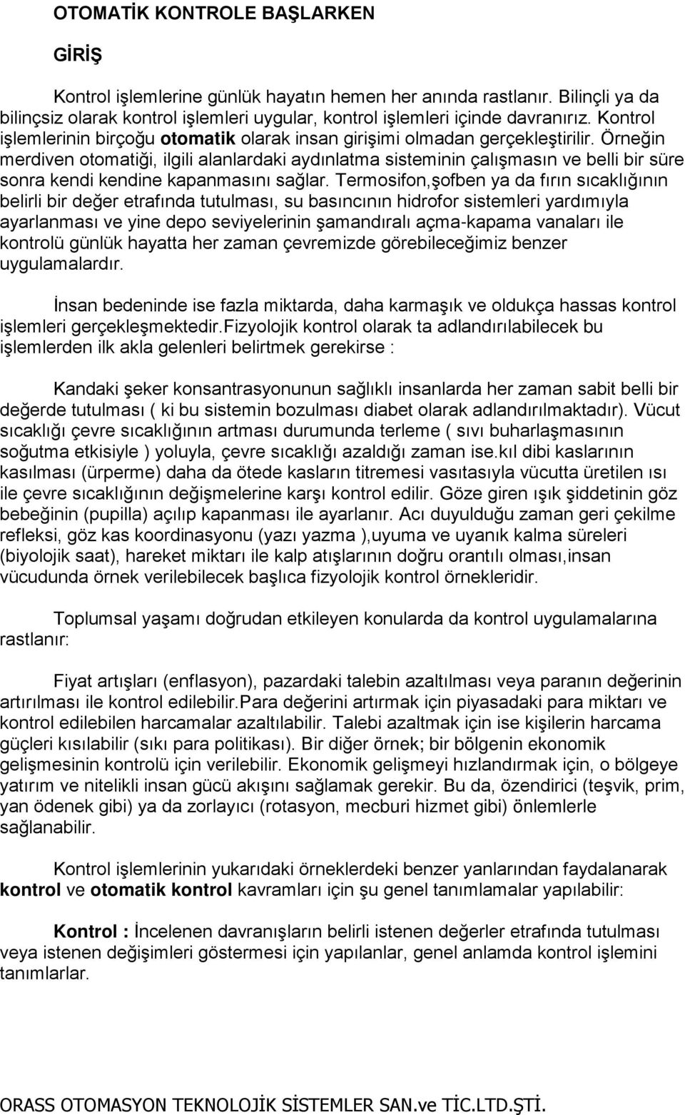 Örneğin merdiven otomatiği, ilgili alanlardaki aydınlatma sisteminin çalışmasın ve belli bir süre sonra kendi kendine kapanmasını sağlar.