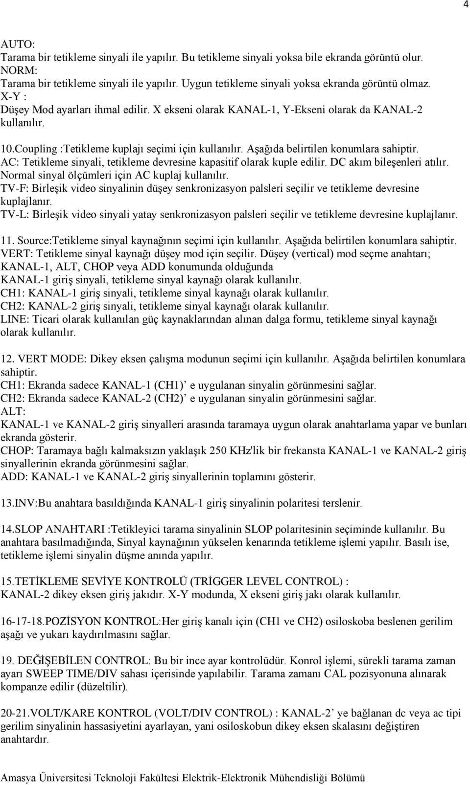 Coupling :Tetikleme kuplajı seçimi için kullanılır. Aşağıda belirtilen konumlara sahiptir. AC: Tetikleme sinyali, tetikleme devresine kapasitif olarak kuple edilir. DC akım bileşenleri atılır.