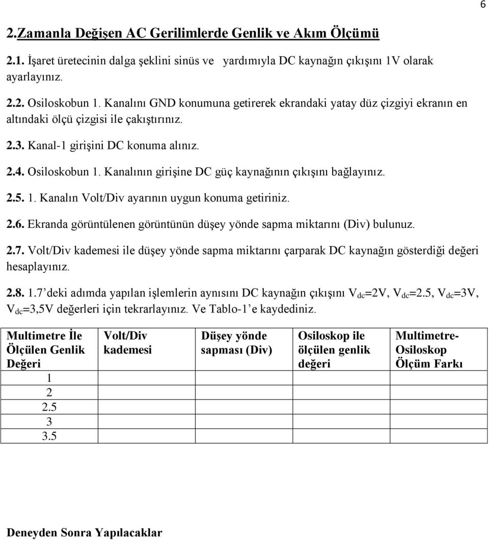 Kanalının girişine DC güç kaynağının çıkışını bağlayınız. 2.5. 1. Kanalın Volt/Div ayarının uygun konuma getiriniz. 2.6. Ekranda görüntülenen görüntünün düşey yönde sapma miktarını (Div) bulunuz. 2.7.