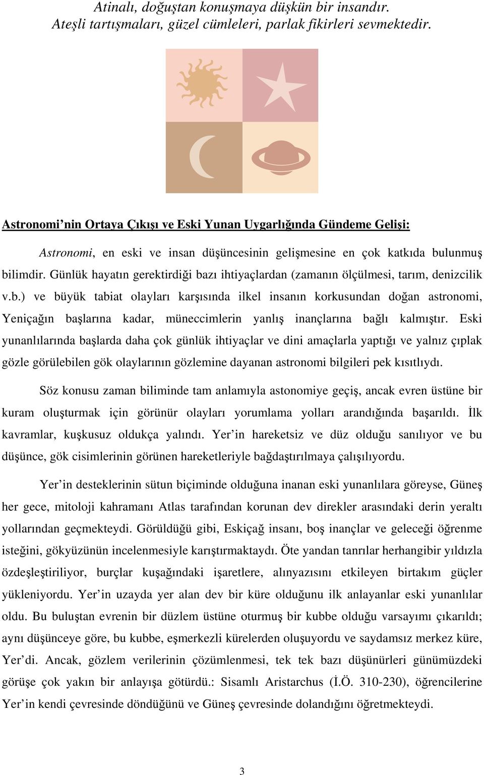 Günlük hayatın gerektirdiği bazı ihtiyaçlardan (zamanın ölçülmesi, tarım, denizcilik v.b.) ve büyük tabiat olayları karşısında ilkel insanın korkusundan doğan astronomi, Yeniçağın başlarına kadar, müneccimlerin yanlış inançlarına bağlı kalmıştır.