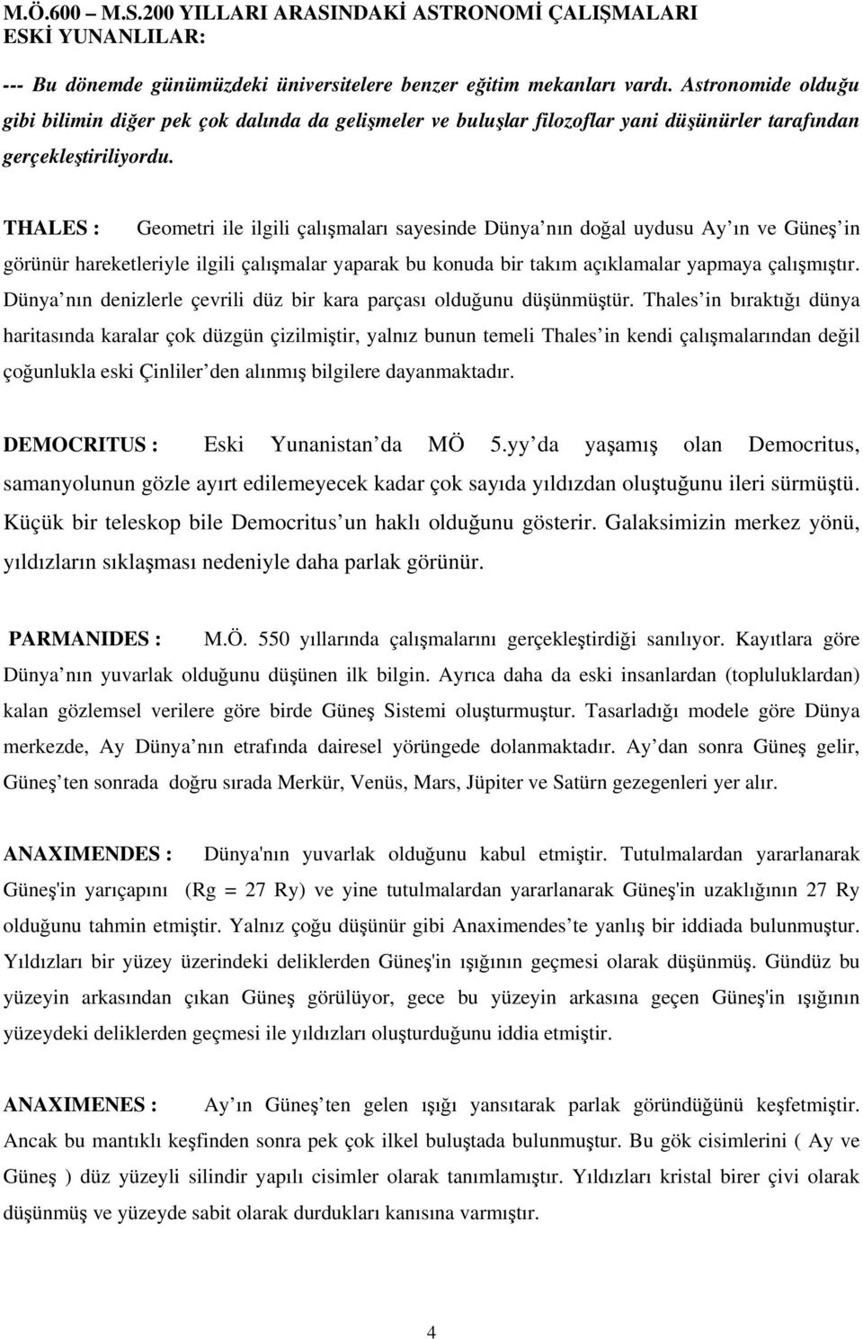 THALES : Geometri ile ilgili çalışmaları sayesinde Dünya nın doğal uydusu Ay ın ve Güneş in görünür hareketleriyle ilgili çalışmalar yaparak bu konuda bir takım açıklamalar yapmaya çalışmıştır.