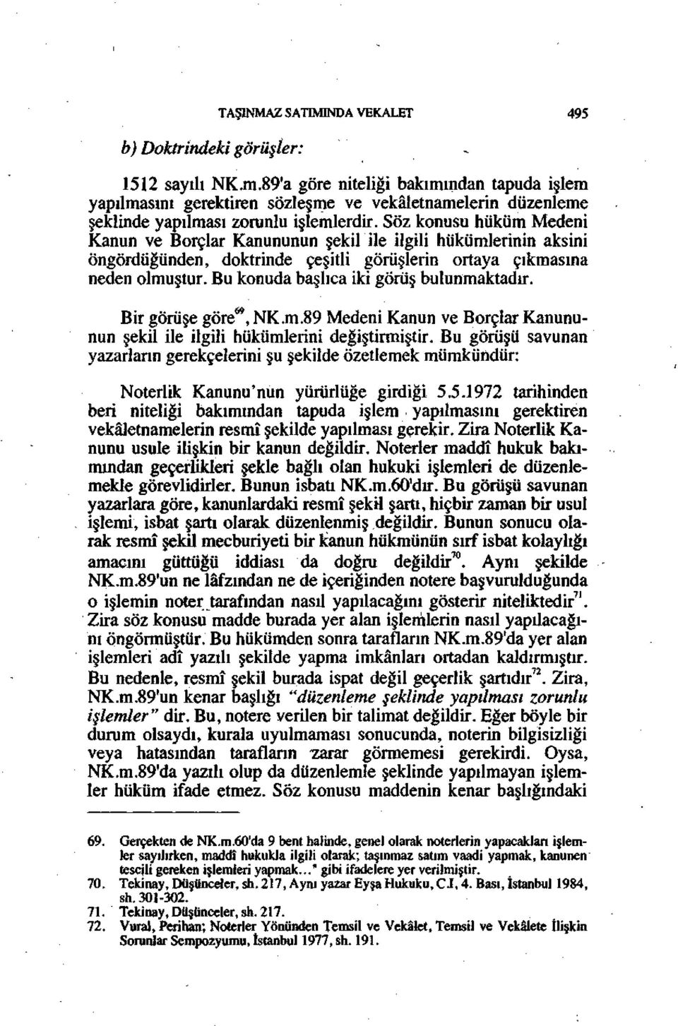 Söz konusu hüküm Medeni Kanun ve Borçlar Kanununun şekil ile ilgili hükümlerinin aksini öngördüğünden, doktrinde çeşitli görüşlerin ortaya çıkmasına neden olmuştur.