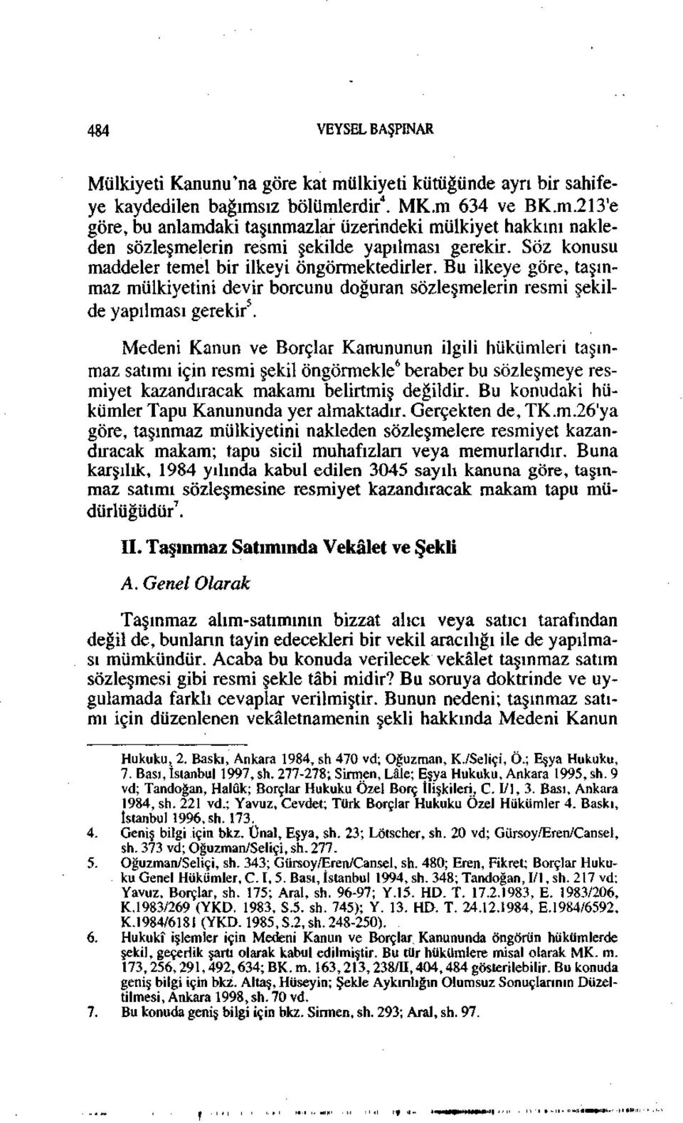 Medeni Kanun ve Borçlar Kanununun ilgili hükümleri taşınmaz satımı için resmi şekil öngörmekle 6 beraber bu sözleşmeye resmiyet kazandıracak makamı belirtmiş değildir.