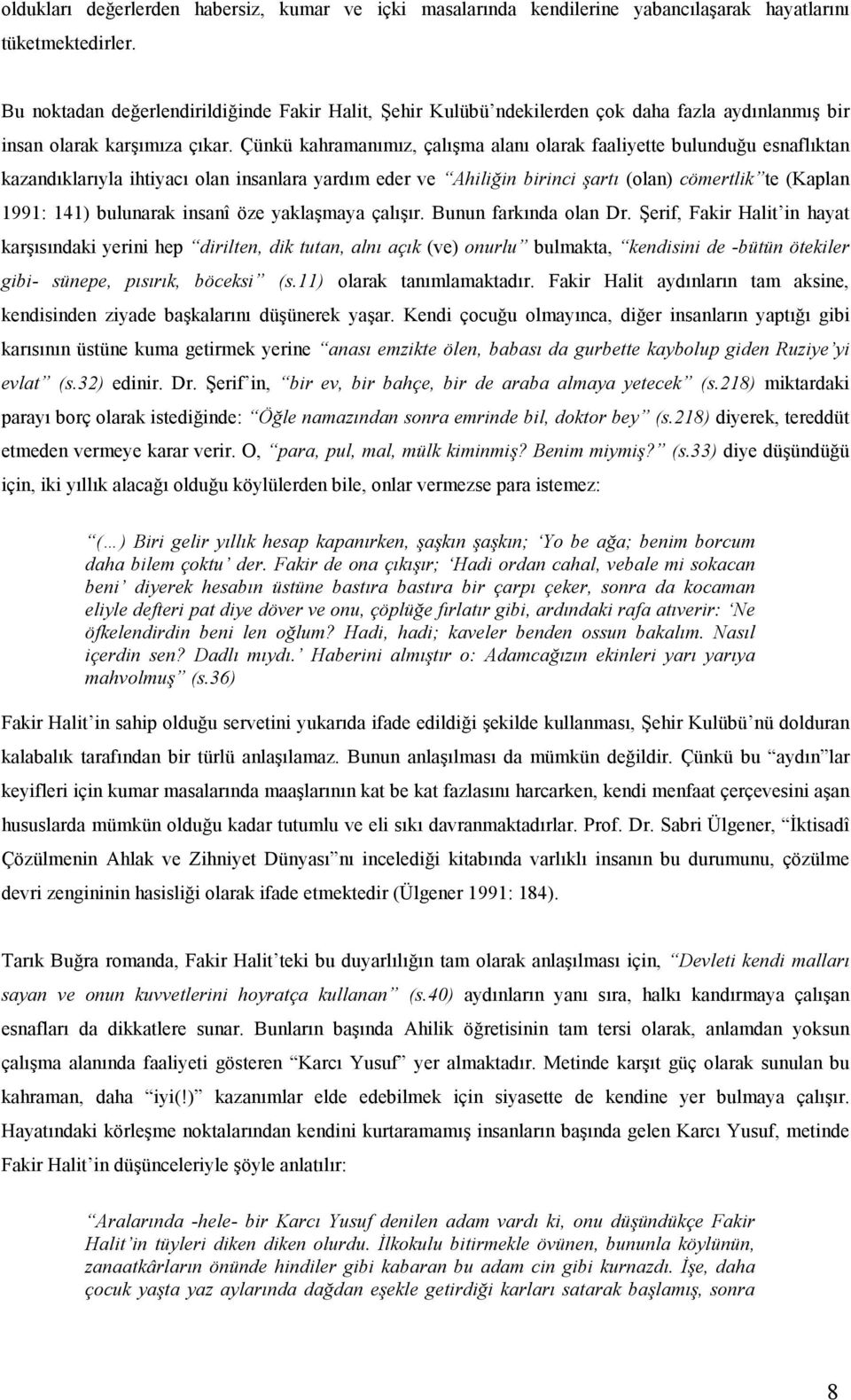 Çünkü kahramanımız, çalışma alanı olarak faaliyette bulunduğu esnaflıktan kazandıklarıyla ihtiyacı olan insanlara yardım eder ve Ahiliğin birinci şartı (olan) cömertlik te (Kaplan 1991: 141)