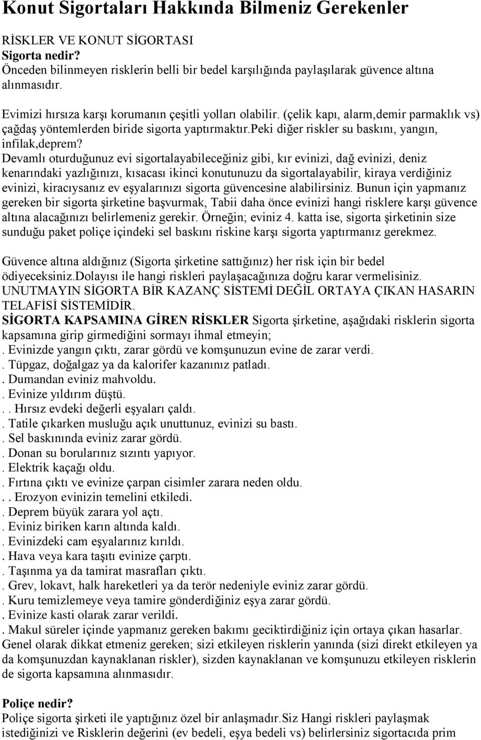 Devamlı oturduğunuz evi sigortalayabileceğiniz gibi, kır evinizi, dağ evinizi, deniz kenarındaki yazlığınızı, kısacası ikinci konutunuzu da sigortalayabilir, kiraya verdiğiniz evinizi, kiracıysanız