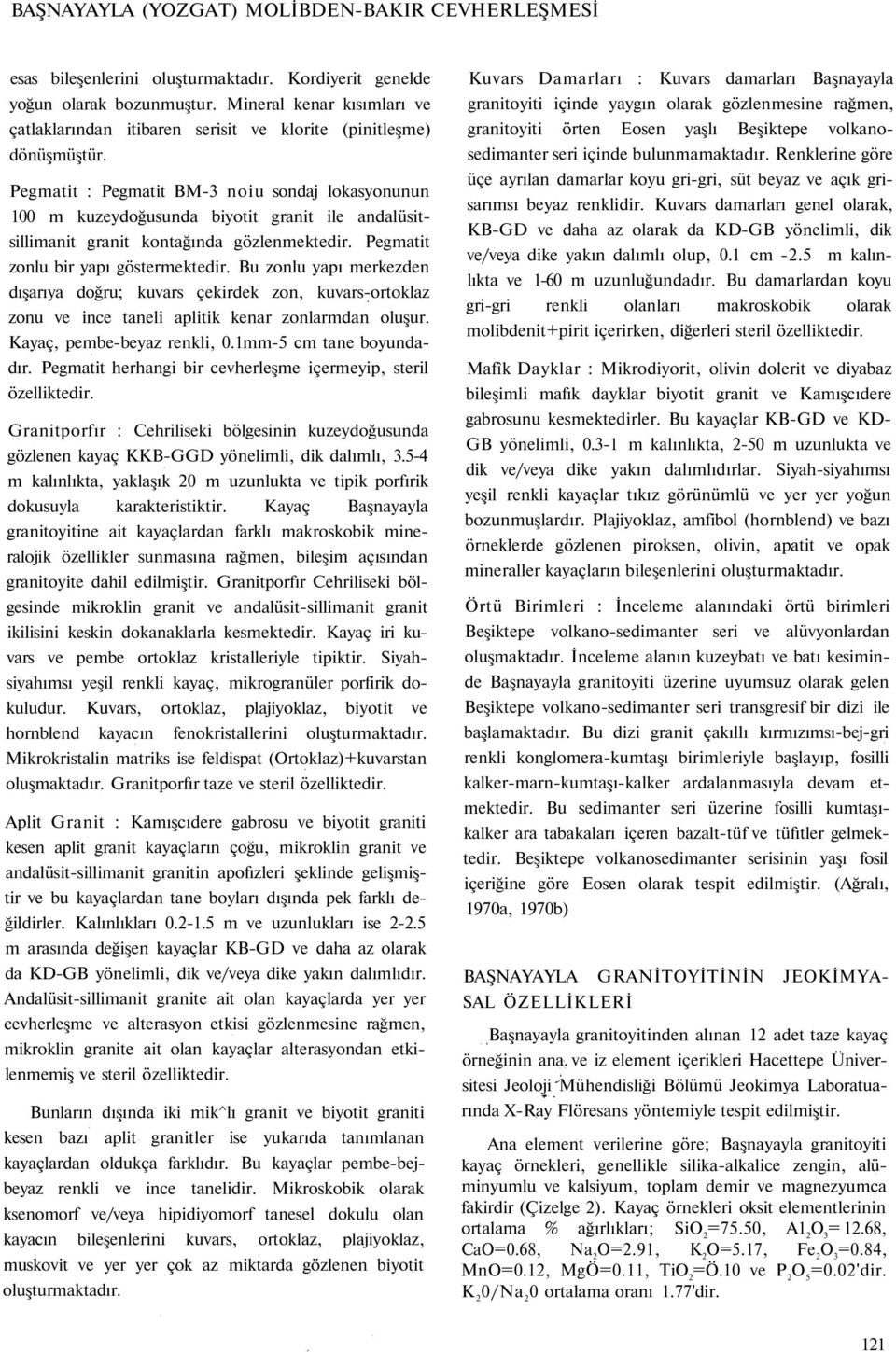 Pegmatit : Pegmatit BM-3 noiu sondaj lokasyonunun 100 m kuzeydoğusunda biyotit granit ile andalüsitsillimanit granit kontağında gözlenmektedir. Pegmatit zonlu bir yapı göstermektedir.