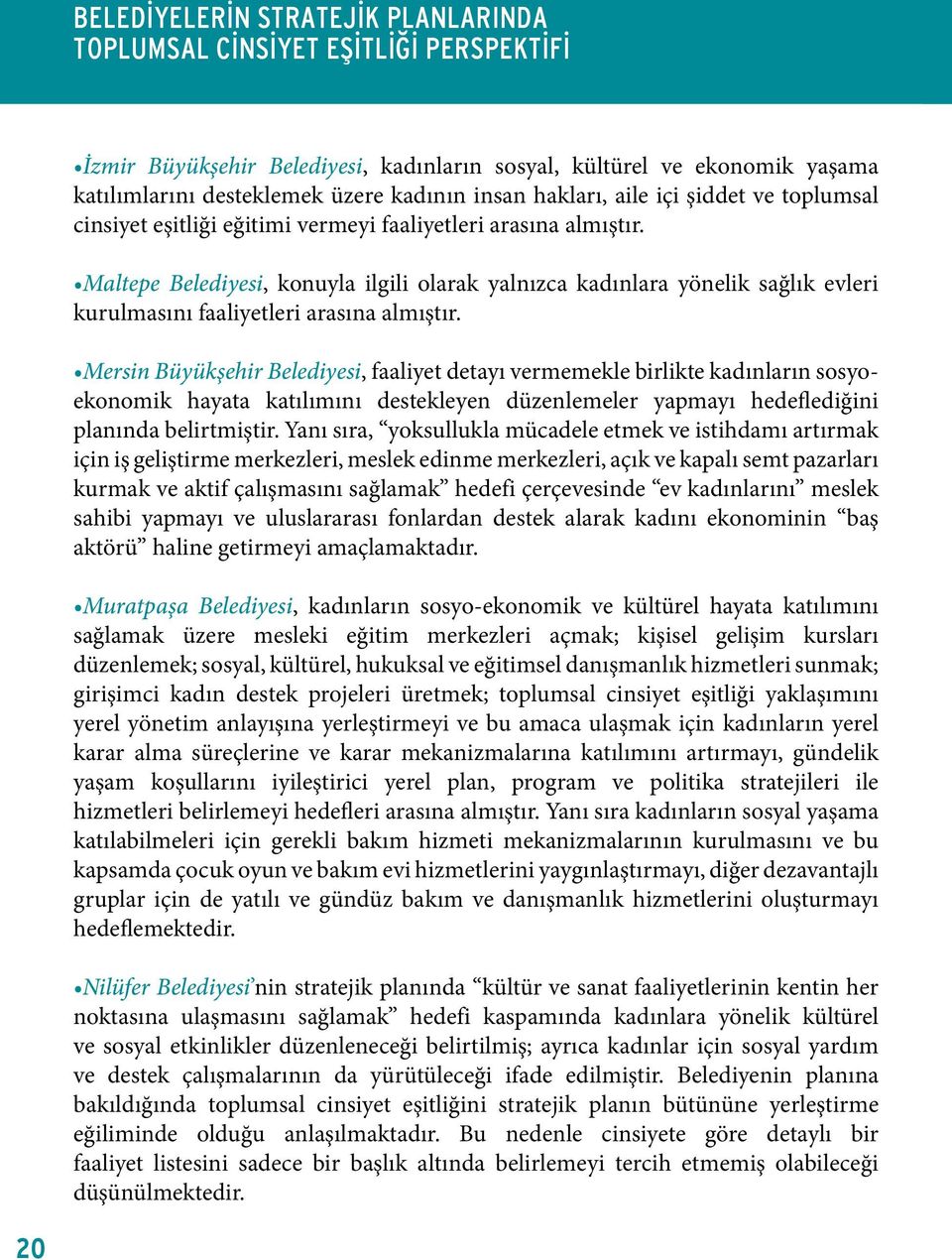 Mersin Büyükşehir Belediyesi, faaliyet detayı vermemekle birlikte kadınların sosyoekonomik hayata katılımını destekleyen düzenlemeler yapmayı hedeflediğini planında belirtmiştir.