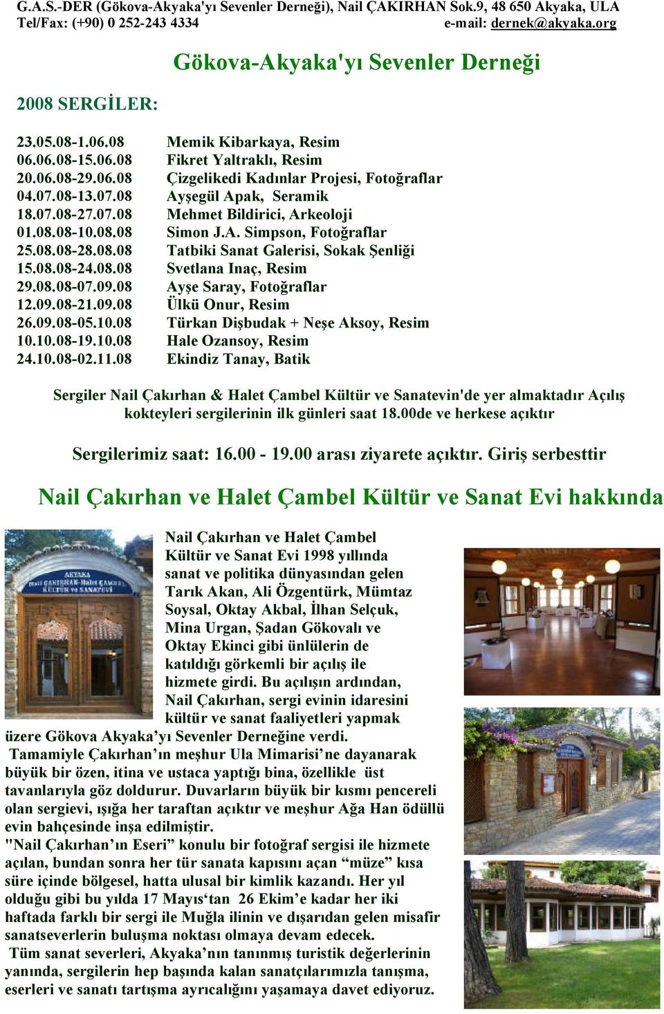 08.08-10.08.08 Simon J.A. Simpson, Foto raflar 25.08.08-28.08.08 Tatbiki Sanat Galerisi, Sokak enli i 15.08.08-24.08.08 Svetlana Inaç, Resim 29.08.08-07.09.08 Ay e Saray, Foto raflar 12.09.08-21.09.08 Ülkü Onur, Resim 26.