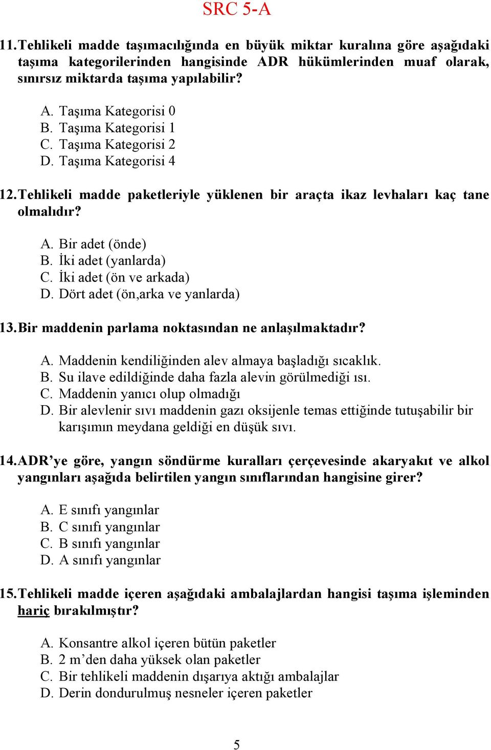 İki adet (ön ve arkada) D. Dört adet (ön,arka ve yanlarda) 13. Bir maddenin parlama noktasından ne anlaşılmaktadır? A. Maddenin kendiliğinden alev almaya başladığı sıcaklık. B. Su ilave edildiğinde daha fazla alevin görülmediği ısı.