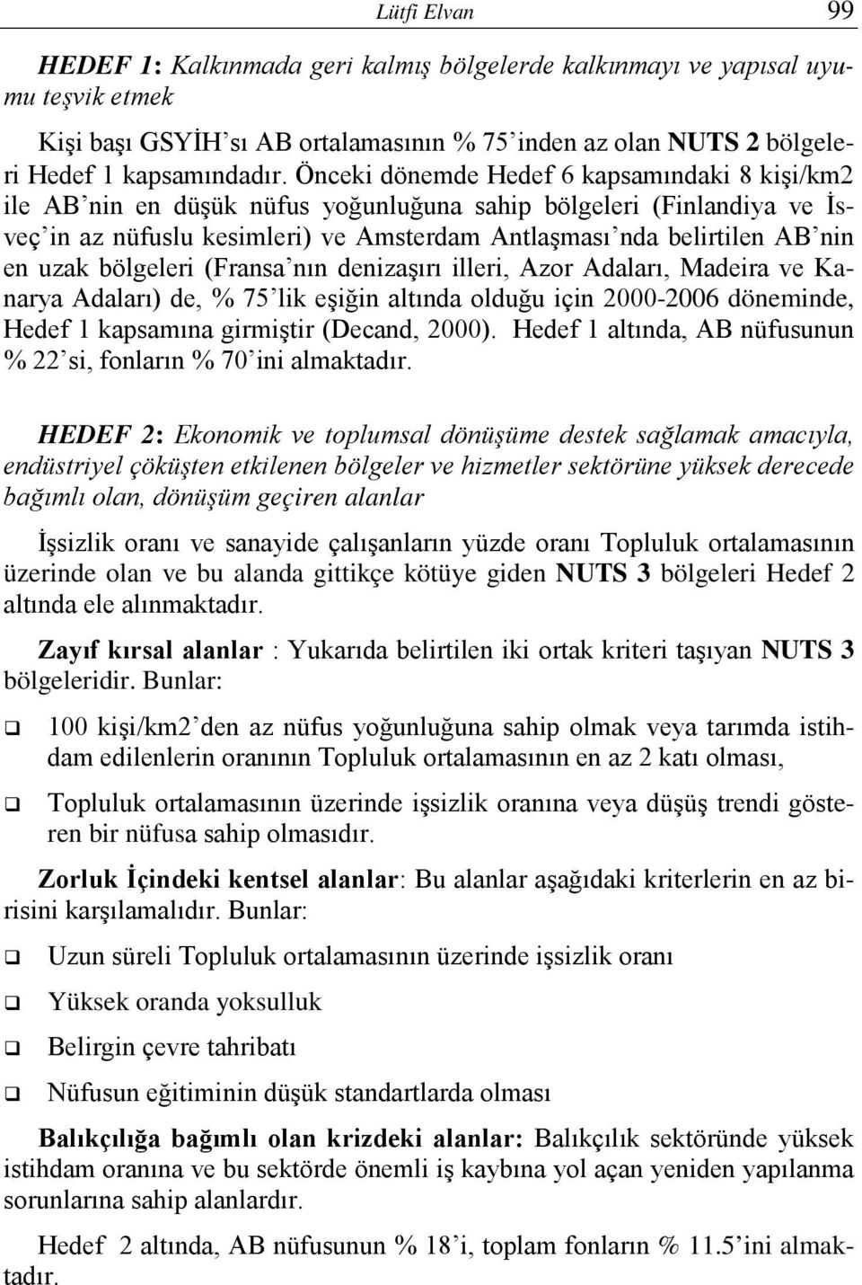 uzak bölgeleri (Fransa nın denizaşırı illeri, Azor Adaları, Madeira ve Kanarya Adaları) de, % 75 lik eşiğin altında olduğu için 2000-2006 döneminde, Hedef 1 kapsamına girmiştir (Decand, 2000).