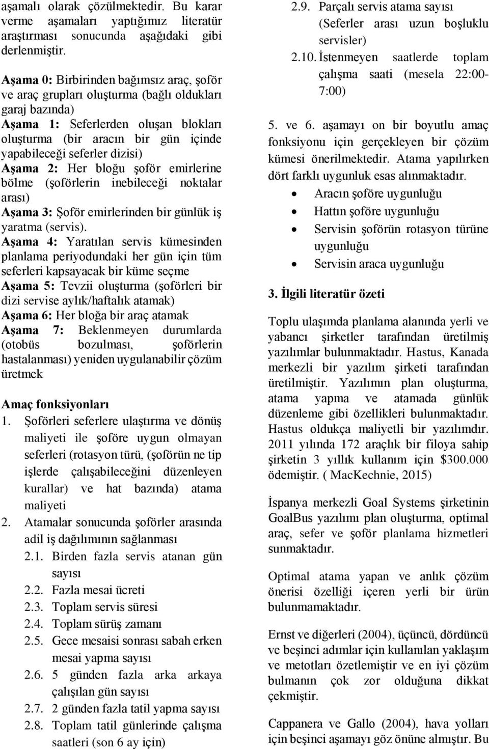 dizisi) Aşama 2: Her bloğu şoför emirlerine bölme (şoförlerin inebileceği noktalar arası) Aşama 3: Şoför emirlerinden bir günlük iş yaratma (servis).