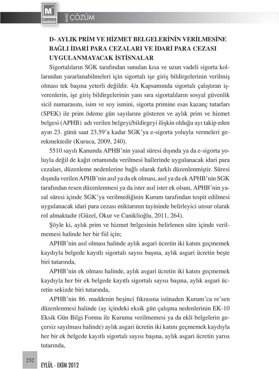 4/a Kapsamında sigortalı çalıştıran işverenlerin, işe giriş bildirgelerinin yanı sıra sigortalıların sosyal güvenlik sicil numarasını, isim ve soy ismini, sigorta primine esas kazanç tutarları (SPEK)