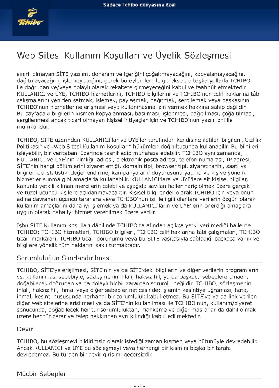 KULLANICI ve ÜYE, TCHIBO hizmetlerini, TCHIBO bilgilerini ve TCHIBO nun telif haklarına tâbi çalışmalarını yeniden satmak, işlemek, paylaşmak, dağıtmak, sergilemek veya başkasının TCHIBO nun