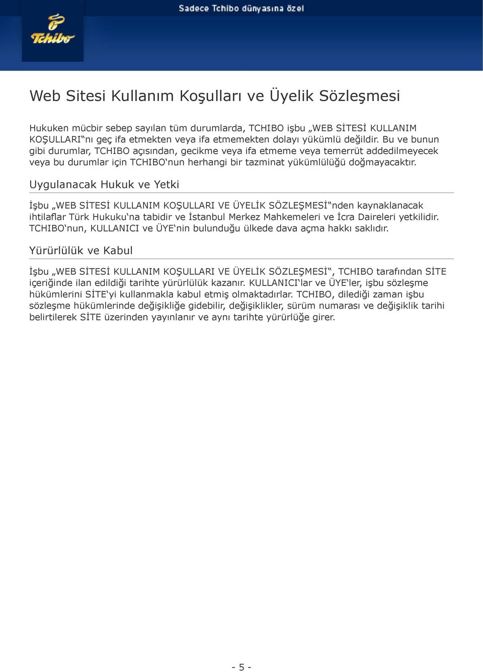 Uygulanacak Hukuk ve Yetki İşbu WEB SİTESİ KULLANIM KOŞULLARI VE ÜYELİK SÖZLEŞMESİ nden kaynaklanacak ihtilaflar Türk Hukuku na tabidir ve İstanbul Merkez Mahkemeleri ve İcra Daireleri yetkilidir.