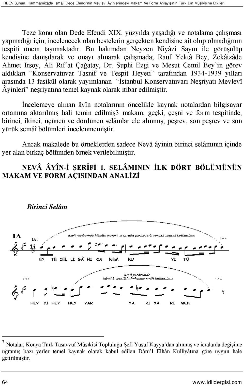 Bu bakımdan Neyzen Niyâzi Sayın ile görüşülüp kendisine danışılarak ve onayı alınarak çalışmada; Rauf Yektâ Bey, Zekâizâde Ahmet Irsoy, Ali Rıf at Çağatay, Dr.