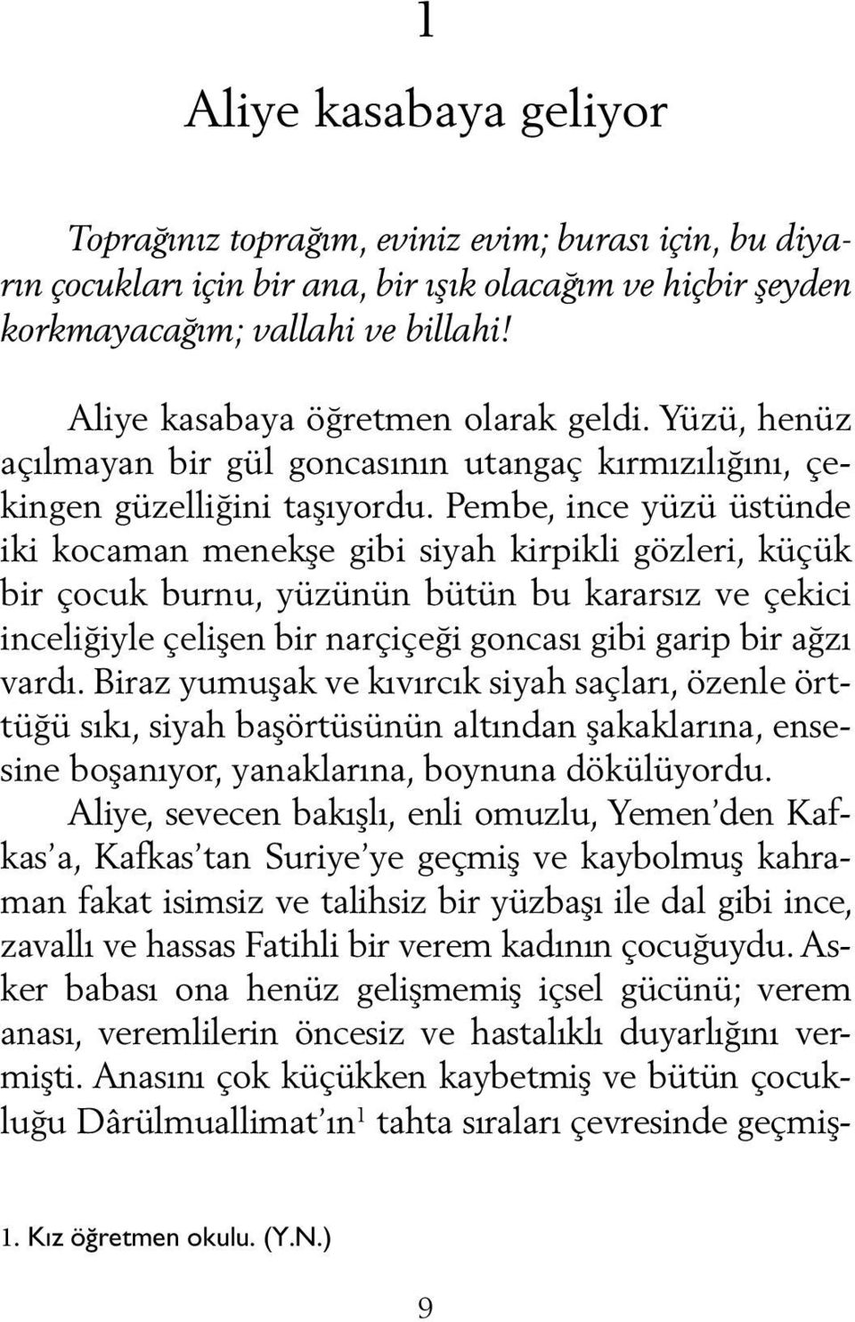 Pembe, ince yüzü üstünde iki kocaman menekşe gibi siyah kirpikli gözleri, küçük bir çocuk burnu, yüzünün bütün bu kararsız ve çekici inceliğiyle çelişen bir narçiçeği goncası gibi garip bir ağzı