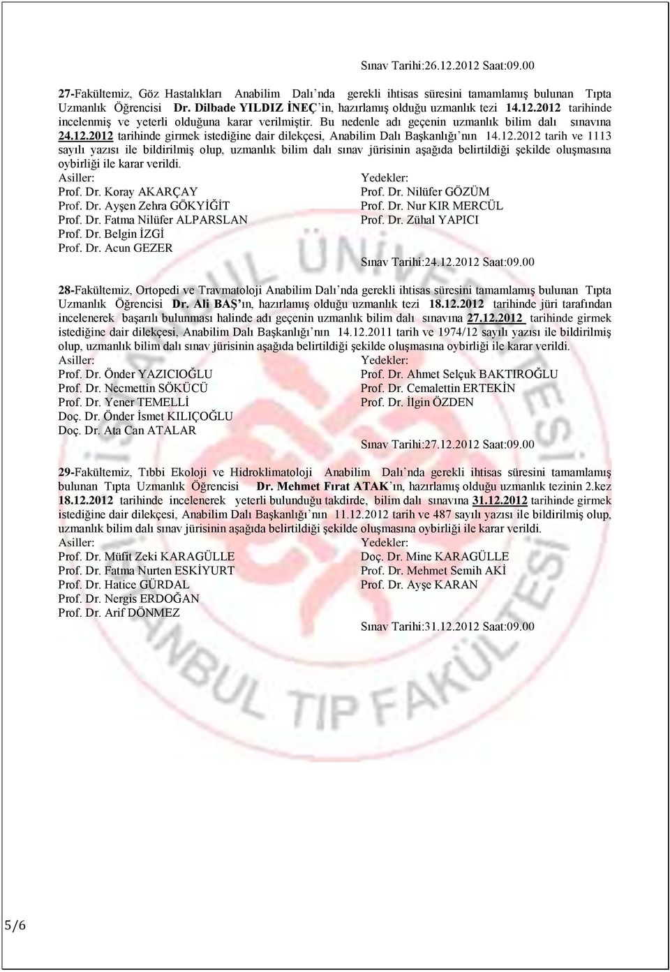 12.2012 tarih ve 1113 sayılı yazısı ile bildirilmiģ olup, uzmanlık bilim dalı sınav jürisinin aģağıda belirtildiği Ģekilde oluģmasına Prof. Dr. Koray AKARÇAY Prof. Dr. Nilüfer GÖZÜM Prof. Dr. AyĢen Zehra GÖKYĠĞĠT Prof.