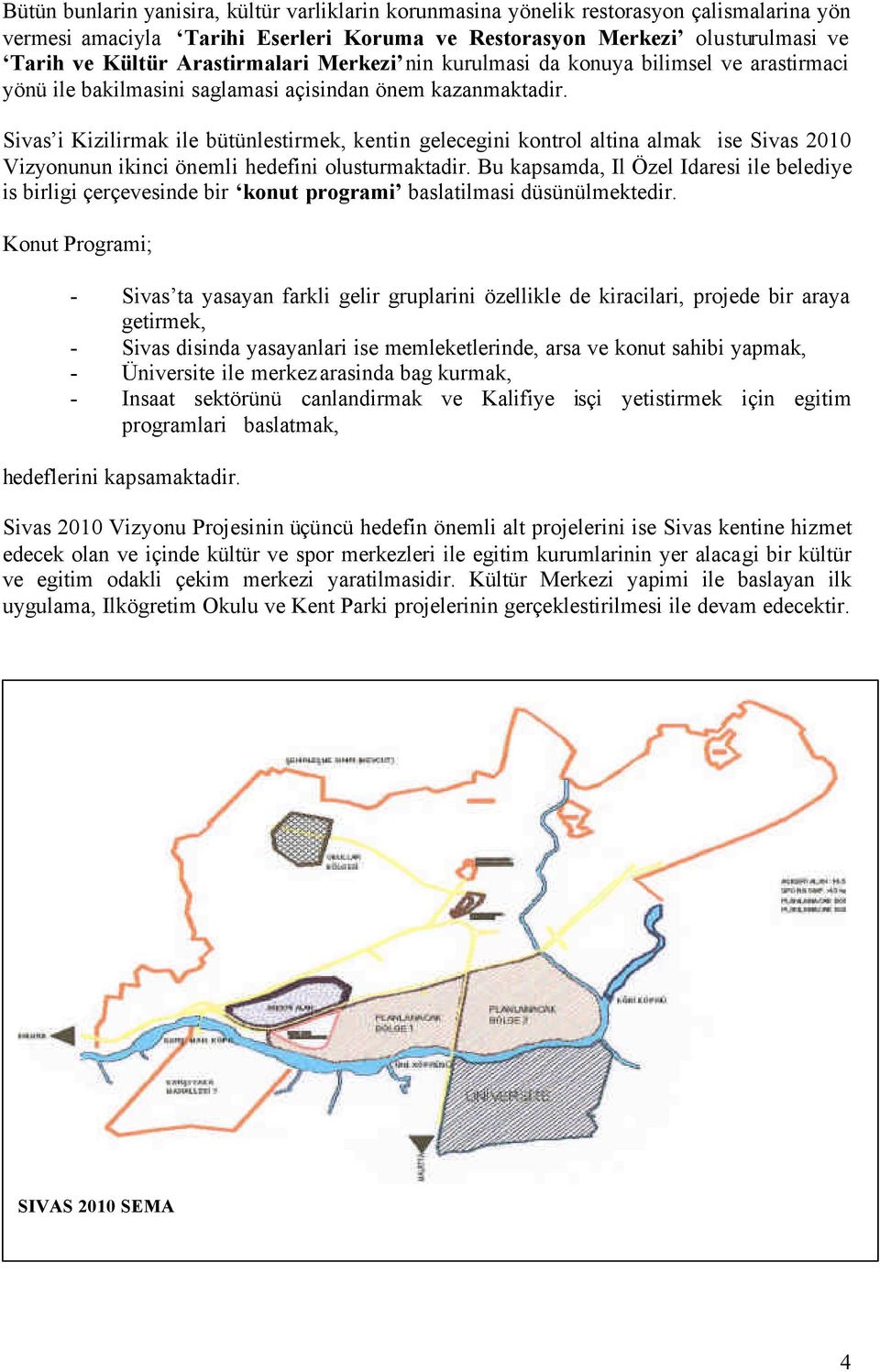 Sivas i Kizilirmak ile bütünlestirmek, kentin gelecegini kontrol altina almak ise Sivas 2010 Vizyonunun ikinci önemli hedefini olusturmaktadir.