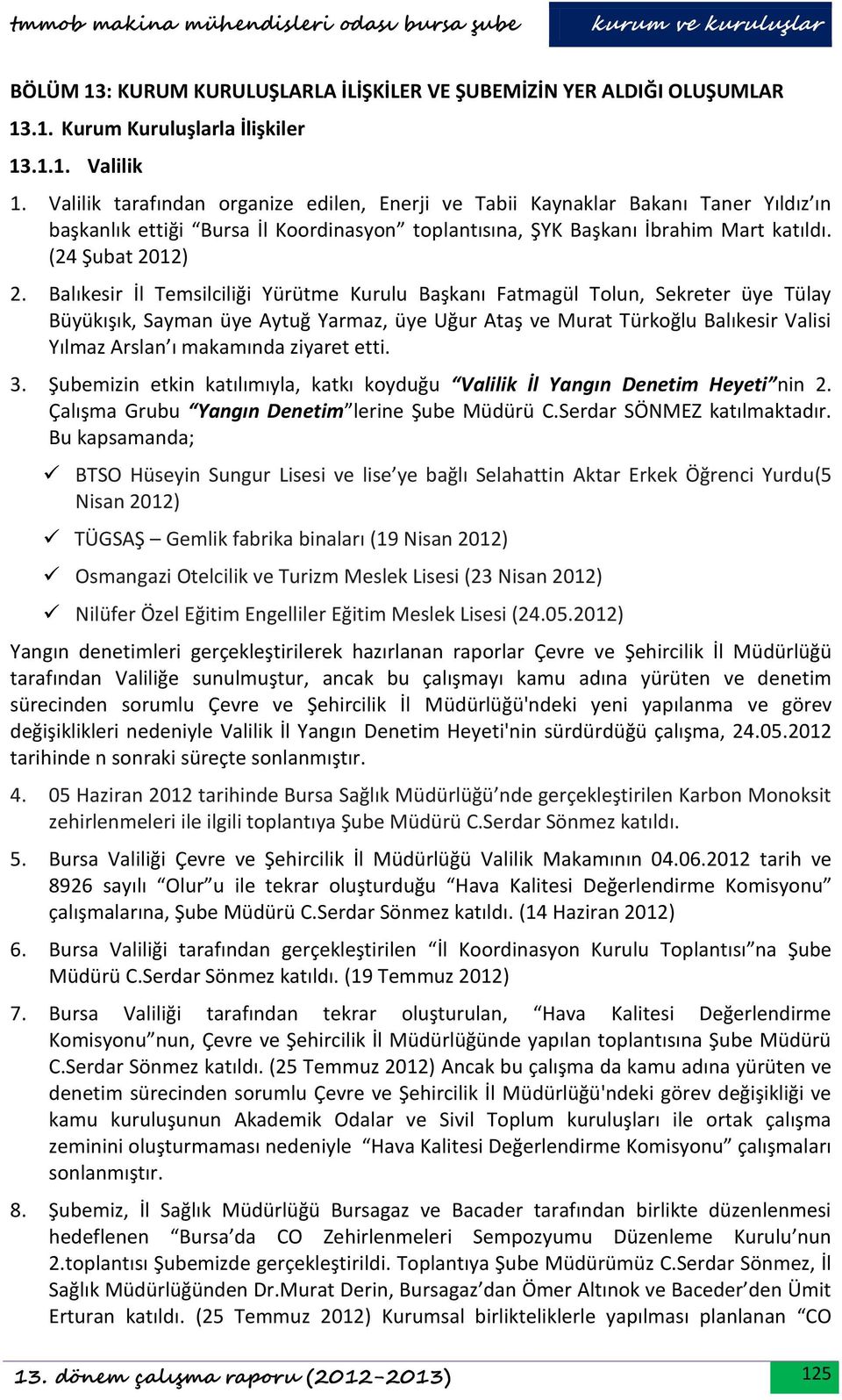 Balıkesir İl Temsilciliği Yürütme Kurulu Başkanı Fatmagül Tolun, Sekreter üye Tülay Büyükışık, Sayman üye Aytuğ Yarmaz, üye Uğur Ataş ve Murat Türkoğlu Balıkesir Valisi Yılmaz Arslan ı makamında