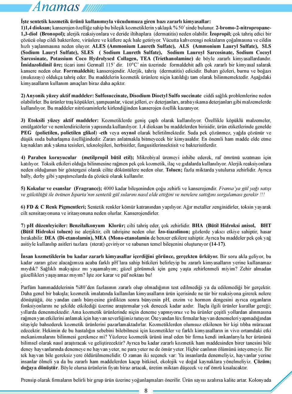 İzopropil; çok tahriş edici bir çözücü olup cildi bakterilere, virüslere ve küflere açık hale getiriyor. Vücutta kahverengi noktaların çoğalmasına ve cildin hızlı yaşlanmasına neden oluyor.