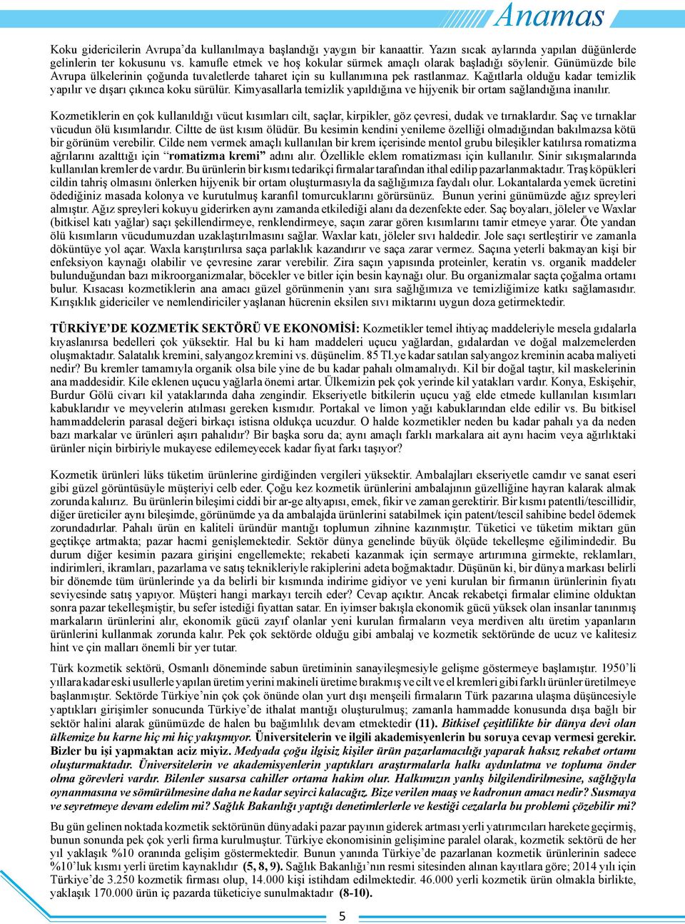 Kağıtlarla olduğu kadar temizlik yapılır ve dışarı çıkınca koku sürülür. Kimyasallarla temizlik yapıldığına ve hijyenik bir ortam sağlandığına inanılır.