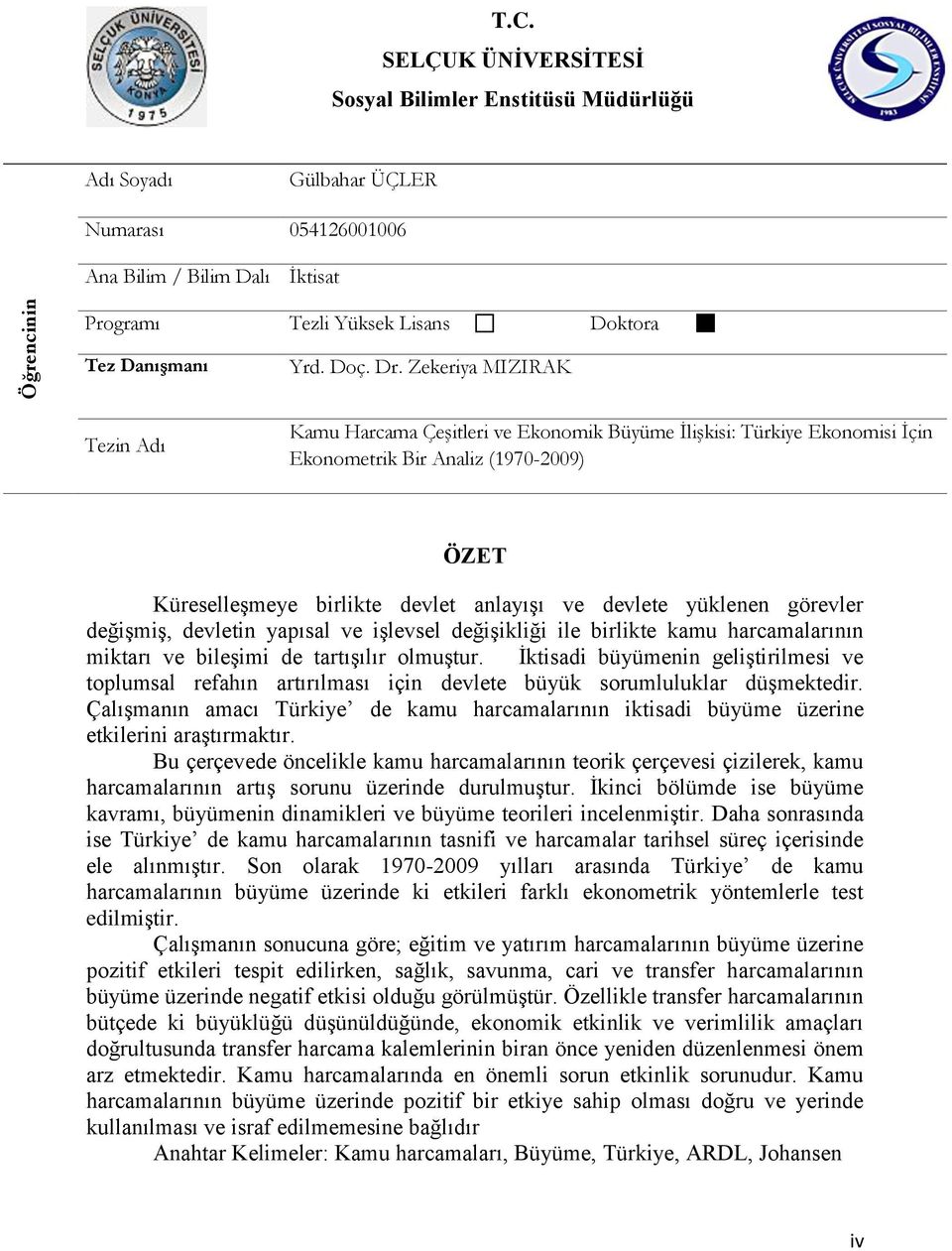 Zekeriya MIZIRAK Tezin Adı Kamu Harcama Çeşitleri ve Ekonomik Büyüme İlişkisi: Türkiye Ekonomisi İçin Ekonometrik Bir Analiz (1970-2009) ÖZET KüreselleĢmeye birlikte devlet anlayıģı ve devlete