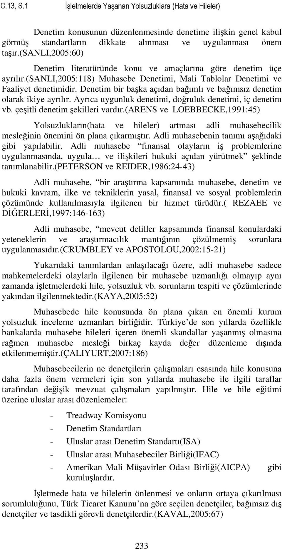 Denetim bir başka açıdan bağımlı ve bağımsız denetim olarak ikiye ayrılır. Ayrıca uygunluk denetimi, doğruluk denetimi, iç denetim vb. çeşitli denetim şekilleri vardır.