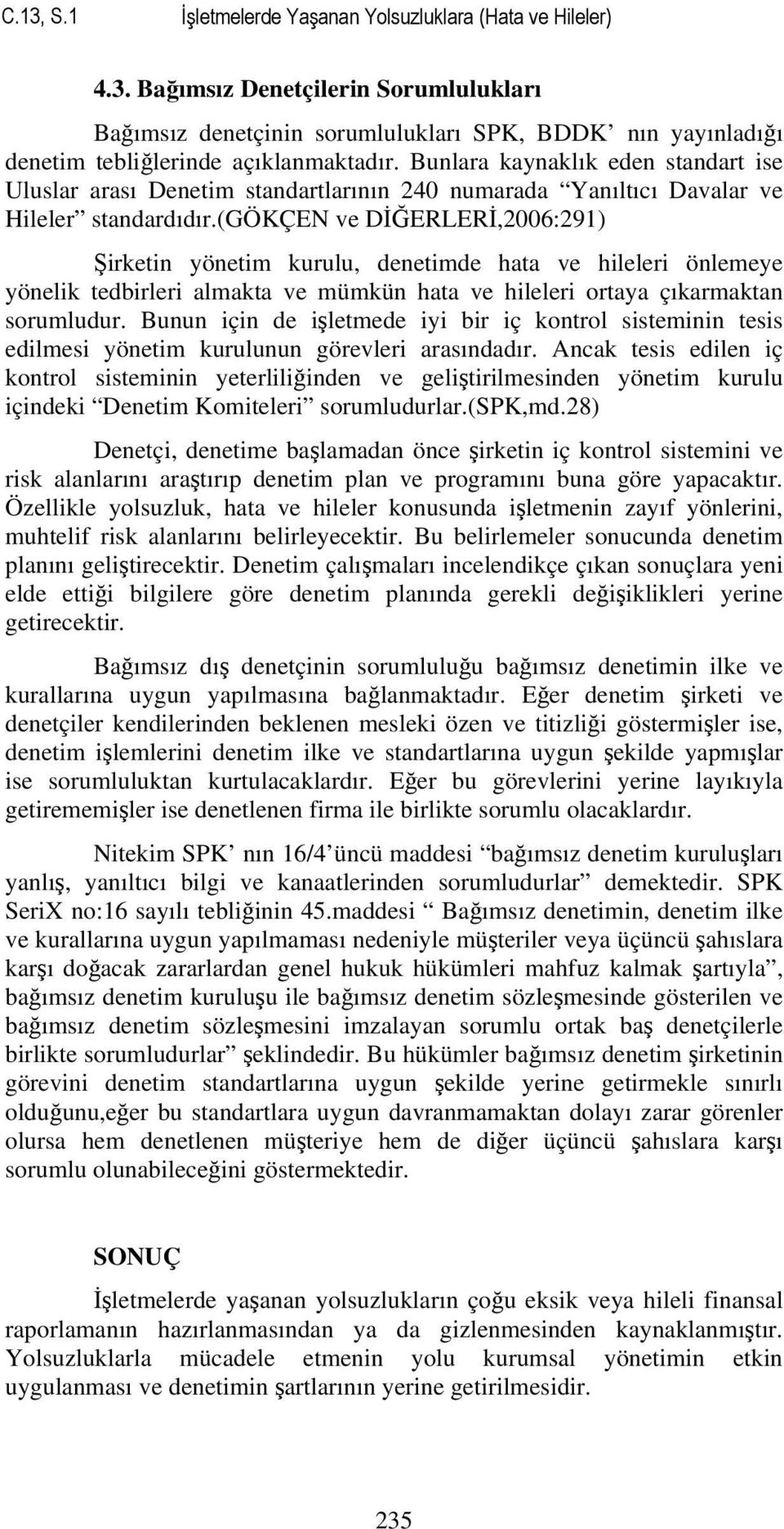 (gökçen ve DİĞERLERİ,2006:291) Şirketin yönetim kurulu, denetimde hata ve hileleri önlemeye yönelik tedbirleri almakta ve mümkün hata ve hileleri ortaya çıkarmaktan sorumludur.