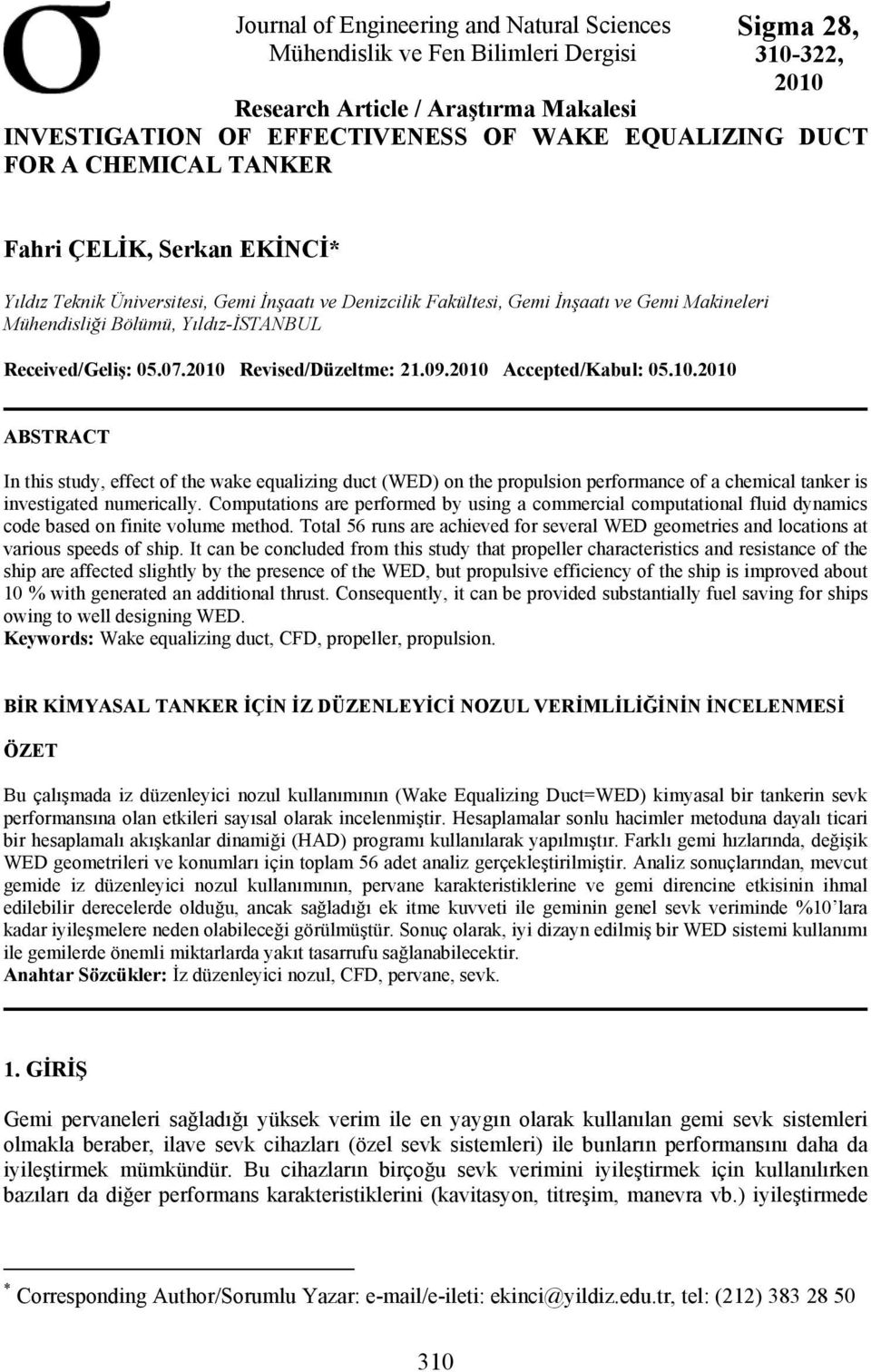 Received/Geliş: 05.07.2010 Revised/Düzeltme: 21.09.2010 Accepted/Kabul: 05.10.2010 ABSTRACT In this study, effect of the wake equalizing duct (WED) on the propulsion performance of a chemical tanker is investigated numerically.