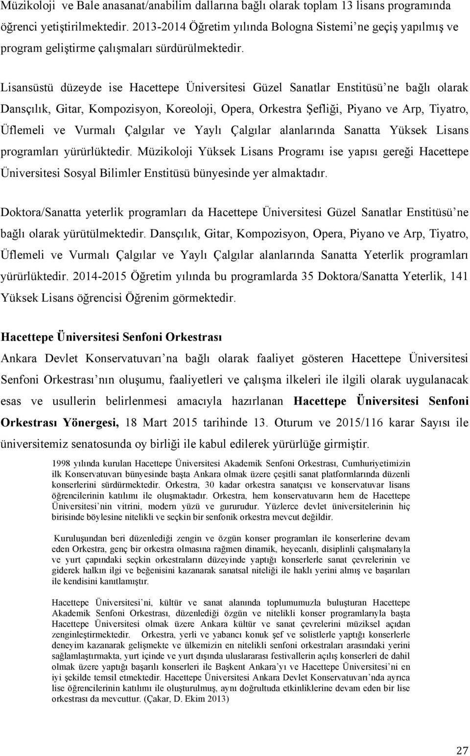 Lisansüstü düzeyde ise Hacettepe Üniversitesi Güzel Sanatlar Enstitüsü ne bağlı olarak Dansçılık, Gitar, Kompozisyon, Koreoloji, Opera, Orkestra Şefliği, Piyano ve Arp, Tiyatro, Üflemeli ve Vurmalı