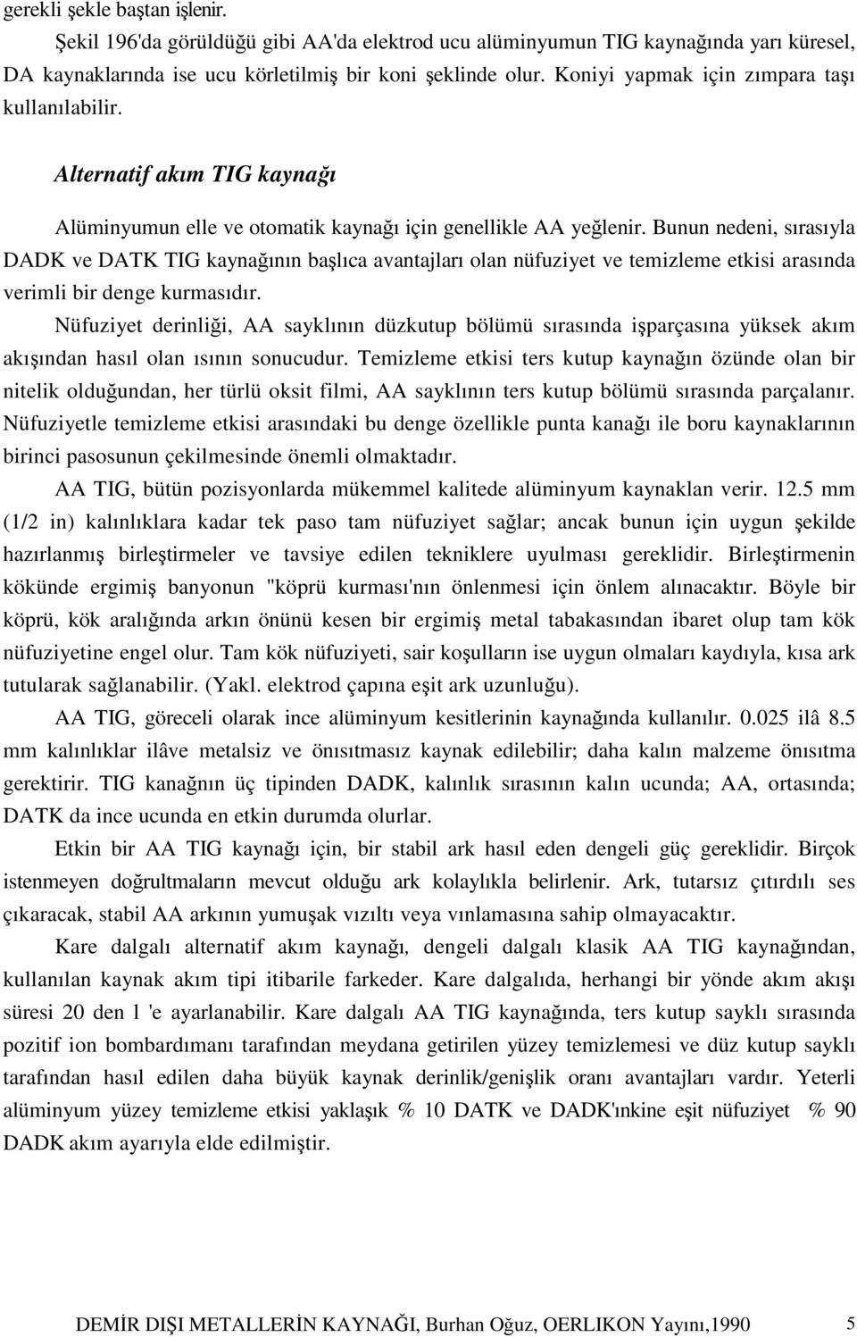 Bunun nedeni, sırasıyla DADK ve DATK TIG kaynağının başlıca avantajları olan nüfuziyet ve temizleme etkisi arasında verimli bir denge kurmasıdır.