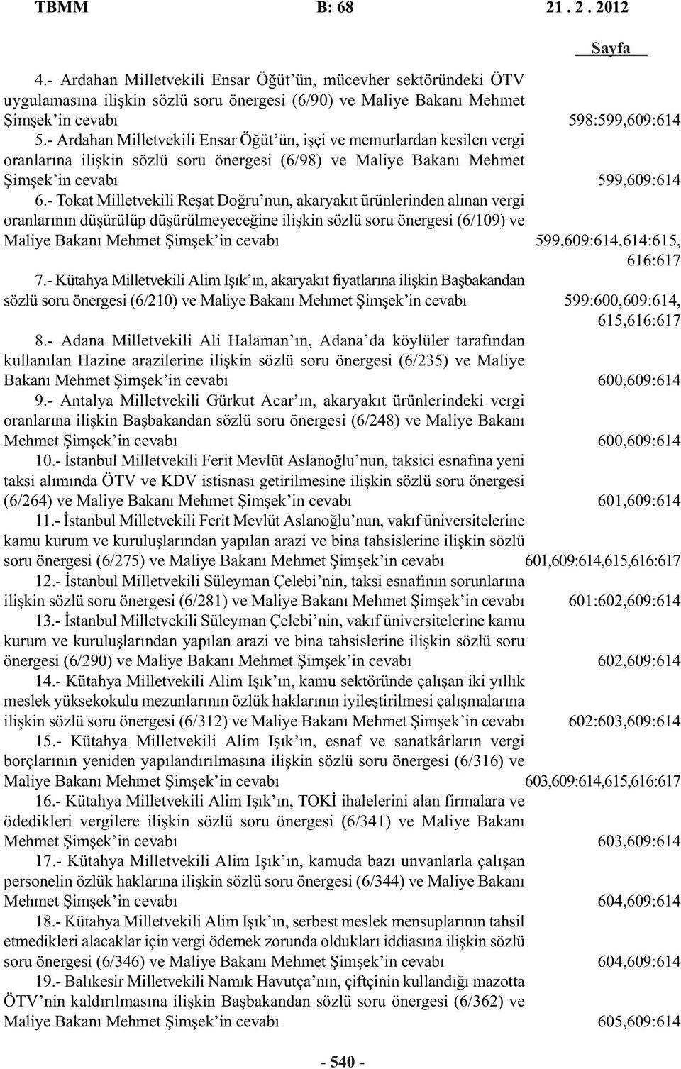 - Tokat Milletvekili Reşat Doğru nun, akaryakıt ürünlerinden alınan vergi oranlarının düşürülüp düşürülmeyeceğine ilişkin sözlü soru önergesi (6/109) ve Maliye Bakanı Mehmet Şimşek in cevabı 7.