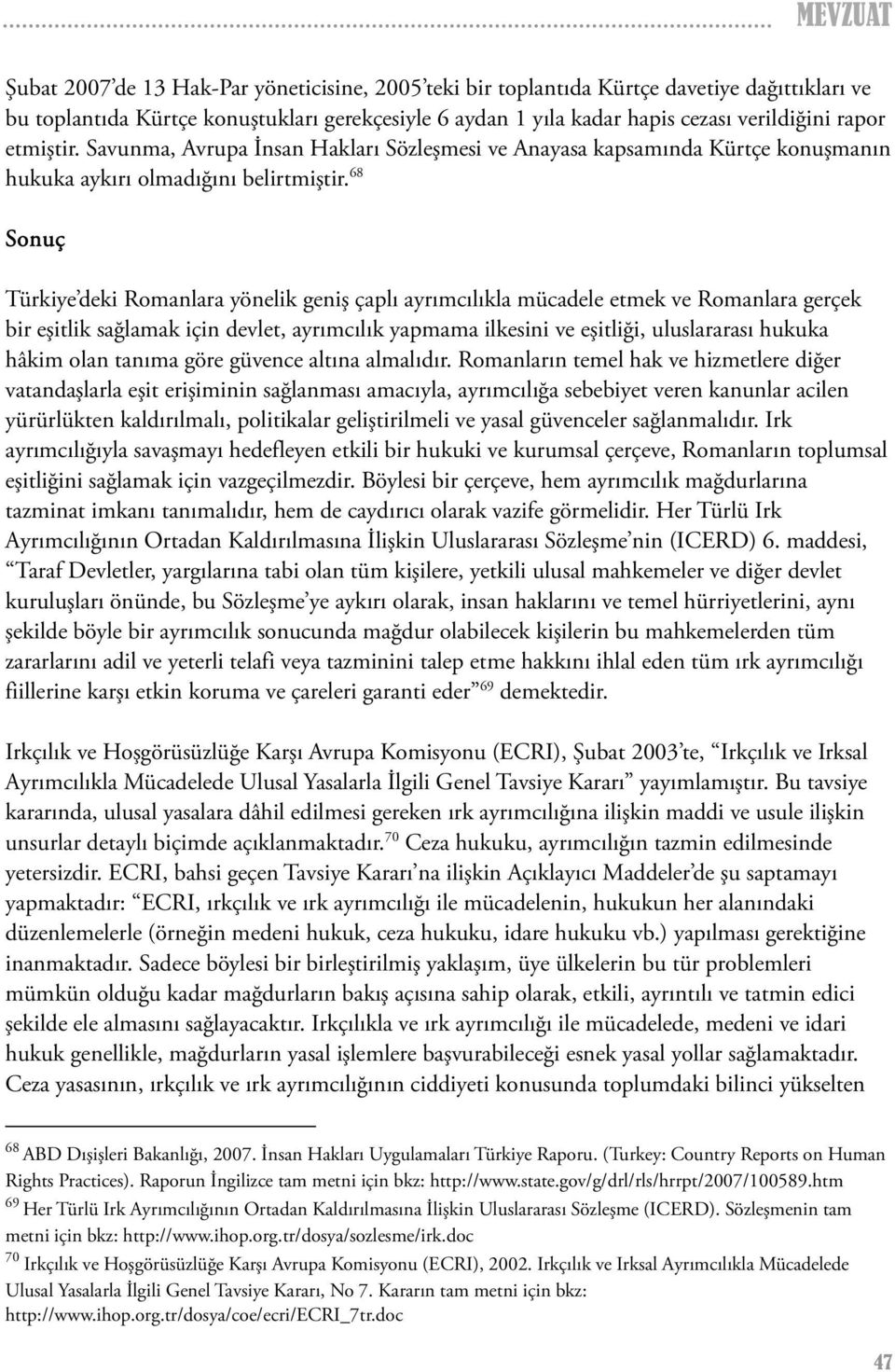 68 Sonuç Türkiye deki Romanlara yönelik geniş çaplı ayrımcılıkla mücadele etmek ve Romanlara gerçek bir eşitlik sağlamak için devlet, ayrımcılık yapmama ilkesini ve eşitliği, uluslararası hukuka