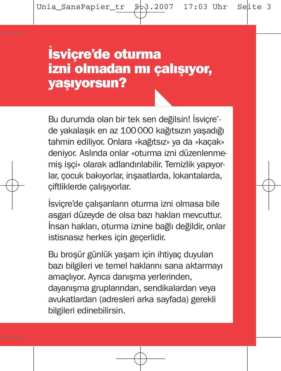 Temizlik yapıyorlar, çocuk bakıyorlar, inşaatlarda, lokantalarda, çiftliklerde çalışıyorlar. İsviçre de çalışanların oturma izni olmasa bile asgari düzeyde de olsa bazı hakları mevcuttur.