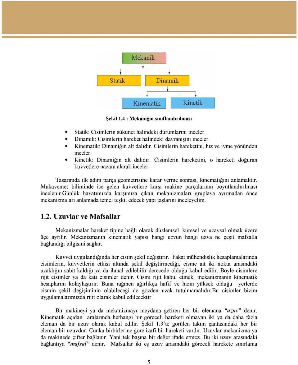 Tasarımda ilk adım parça geometrisine karar verme sonrası, kinematiğini anlamaktır. Mukavemet biliminde ise gelen kuvvetlere karşı makine parçalarının boyutlandırılması incelenir.