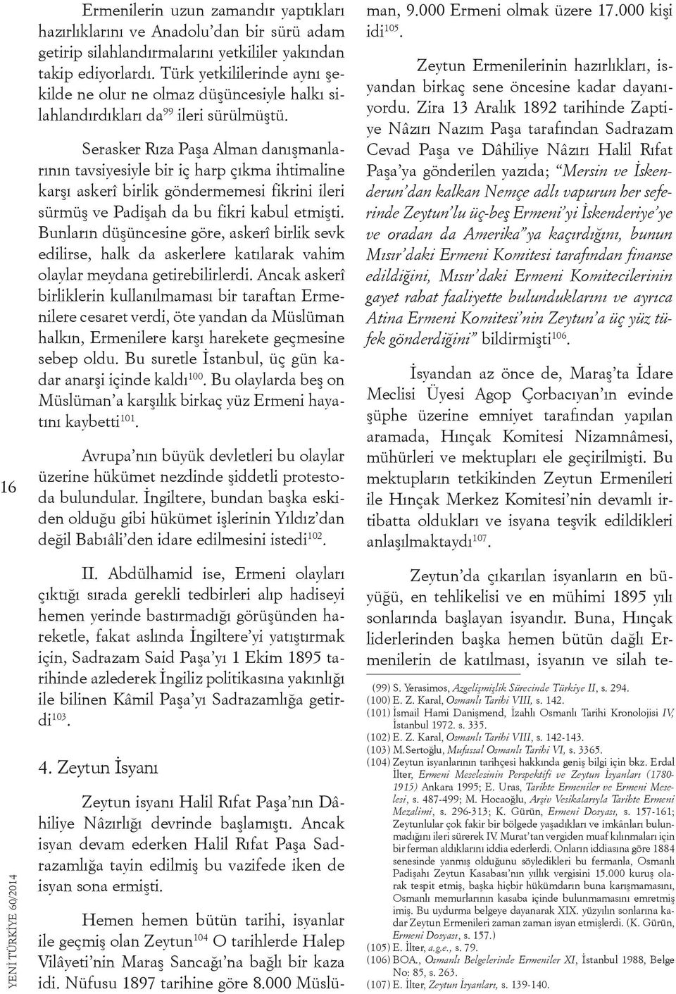 Serasker Rıza Paşa Alman danışmanlarının tavsiyesiyle bir iç harp çıkma ihtimaline karşı askerî birlik göndermemesi fikrini ileri sürmüş ve Padişah da bu fikri kabul etmişti.