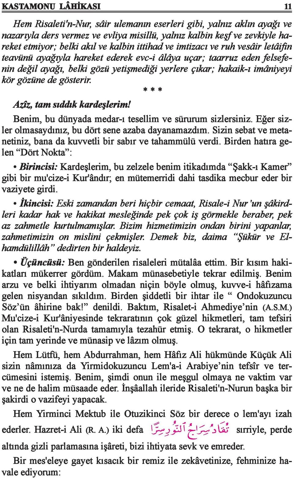 kör gözüne de gösterir. Azîz, tam sıddık kardeşlerim! Benim, bu dünyada medar-ı tesellim ve sürurum sizlersiniz. Eğer siz - ler olmasaydınız, bu dört sene azaba dayanamazdım.