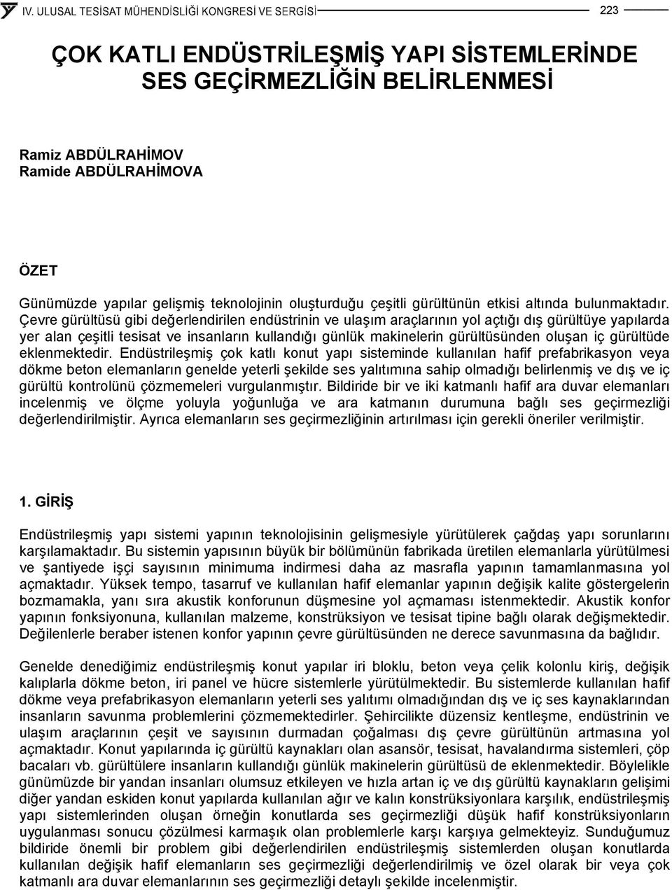 Çevre gürültüsü gibi değerlendirilen endüstrinin ve ulaşım araçlarının yol açtığı dış gürültüye yapılarda yer alan çeşitli tesisat ve insanların kullandığı günlük makinelerin gürültüsünden oluşan iç