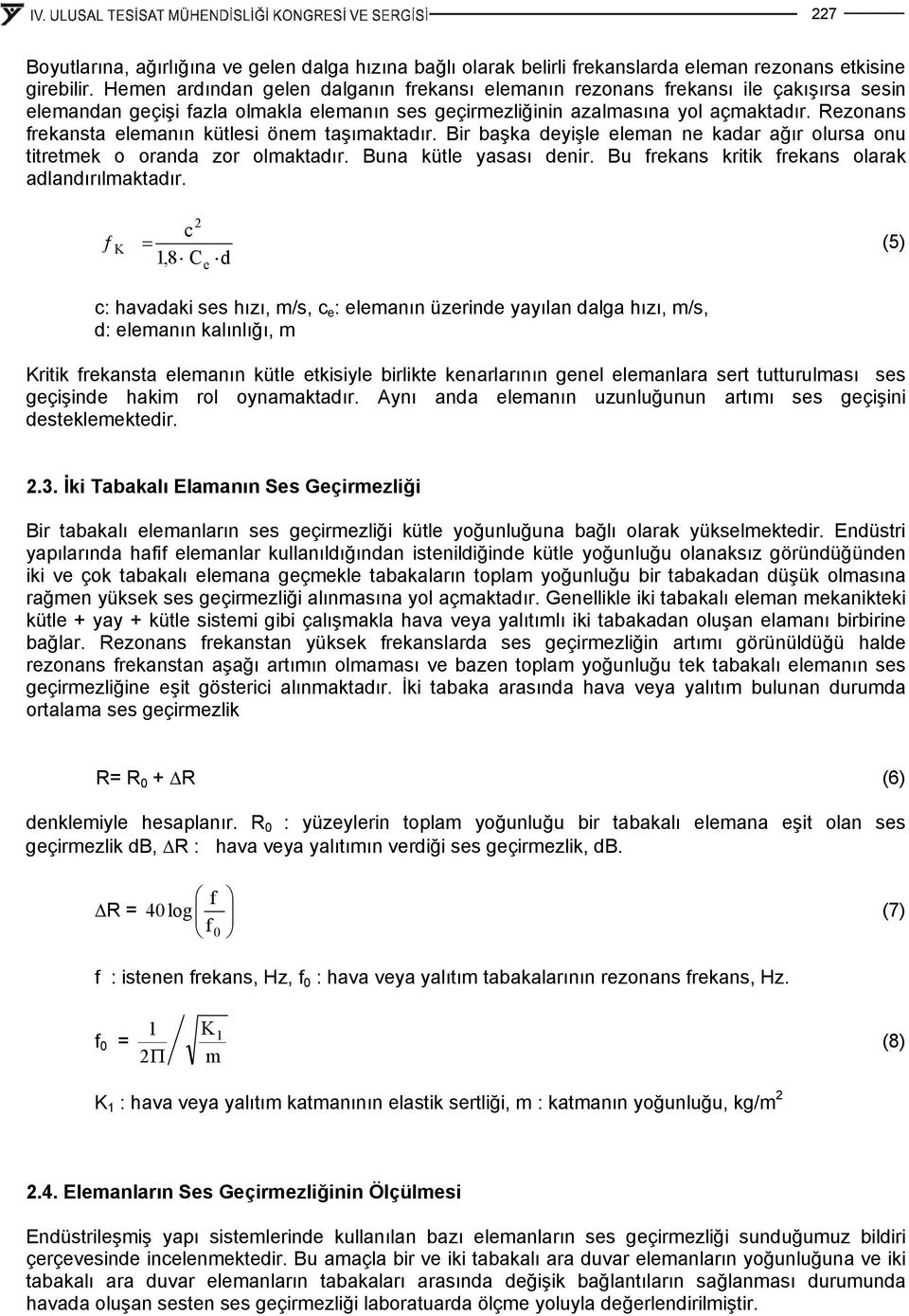 Rezonans frekansta elemanın kütlesi önem taşımaktadır. Bir başka deyişle eleman ne kadar ağır olursa onu titretmek o oranda zor olmaktadır. Buna kütle yasası denir.