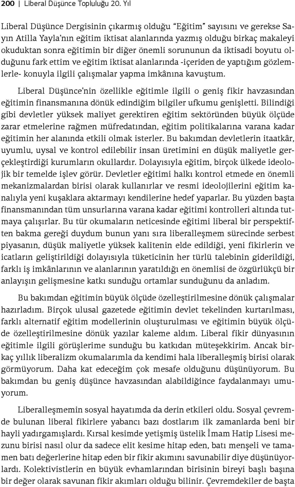 sorununun da iktisadi boyutu olduğunu fark ettim ve eğitim iktisat alanlarında -içeriden de yaptığım gözlemlerle- konuyla ilgili çalışmalar yapma imkânına kavuştum.