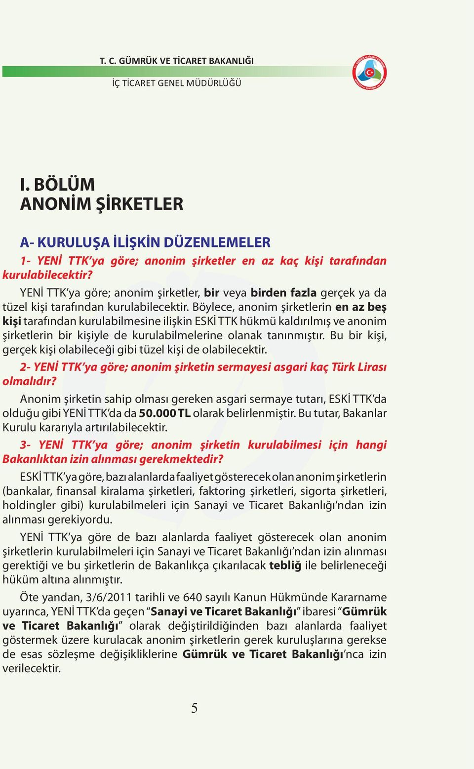 Böylece, anonim şirketlerin en az beş kişi tarafından kurulabilmesine ilişkin ESKİ TTK hükmü kaldırılmış ve anonim şirketlerin bir kişiyle de kurulabilmelerine olanak tanınmıştır.