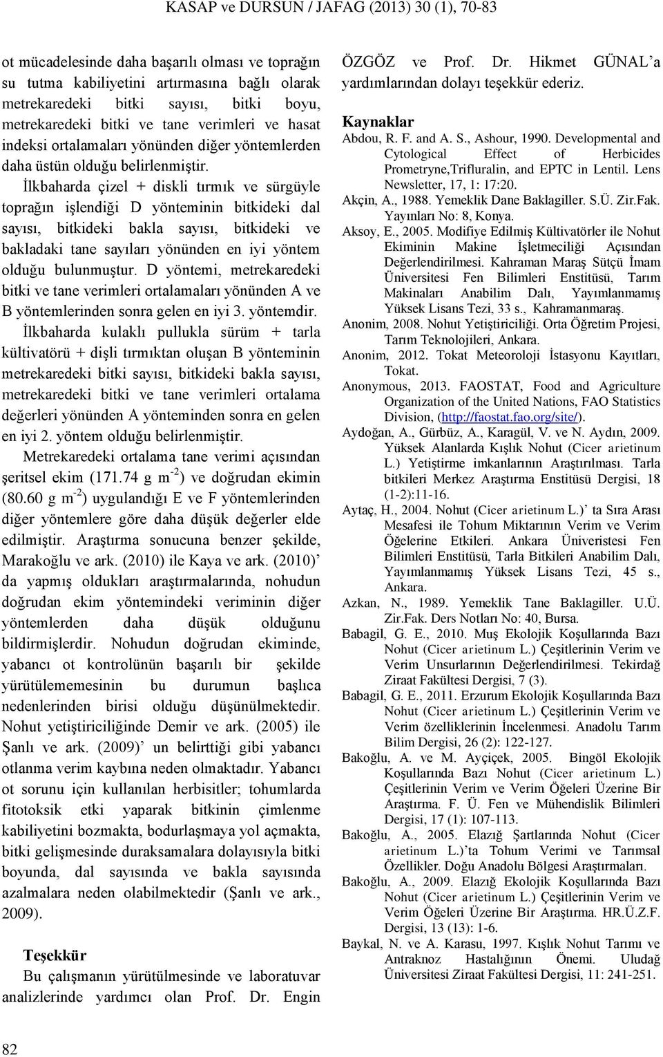 İlkbaharda çizel + diskli tırmık ve sürgüyle toprağın işlendiği D yönteminin bitkideki dal sayısı, bitkideki bakla sayısı, bitkideki ve bakladaki tane sayıları yönünden en iyi yöntem olduğu