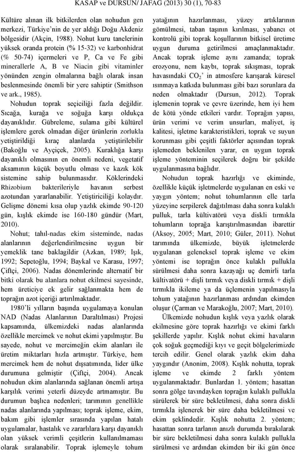 insan beslenmesinde önemli bir yere sahiptir (Smithson ve ark., 1985). Nohudun toprak seçiciliği fazla değildir. Sıcağa, kurağa ve soğuğa karşı oldukça dayanıklıdır.