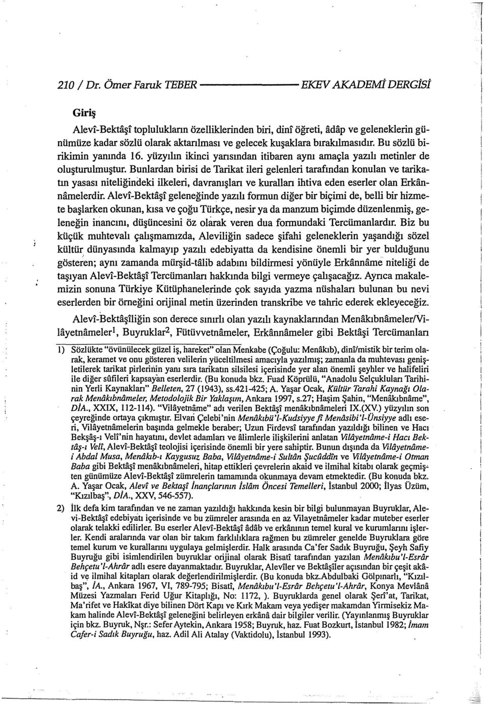 braklmasdr. Bu sözlü birikimin yannda 6. yüzyln ikinci yansndan itibaren ayn amaçla yazl metinler de oluşturulmuştur.