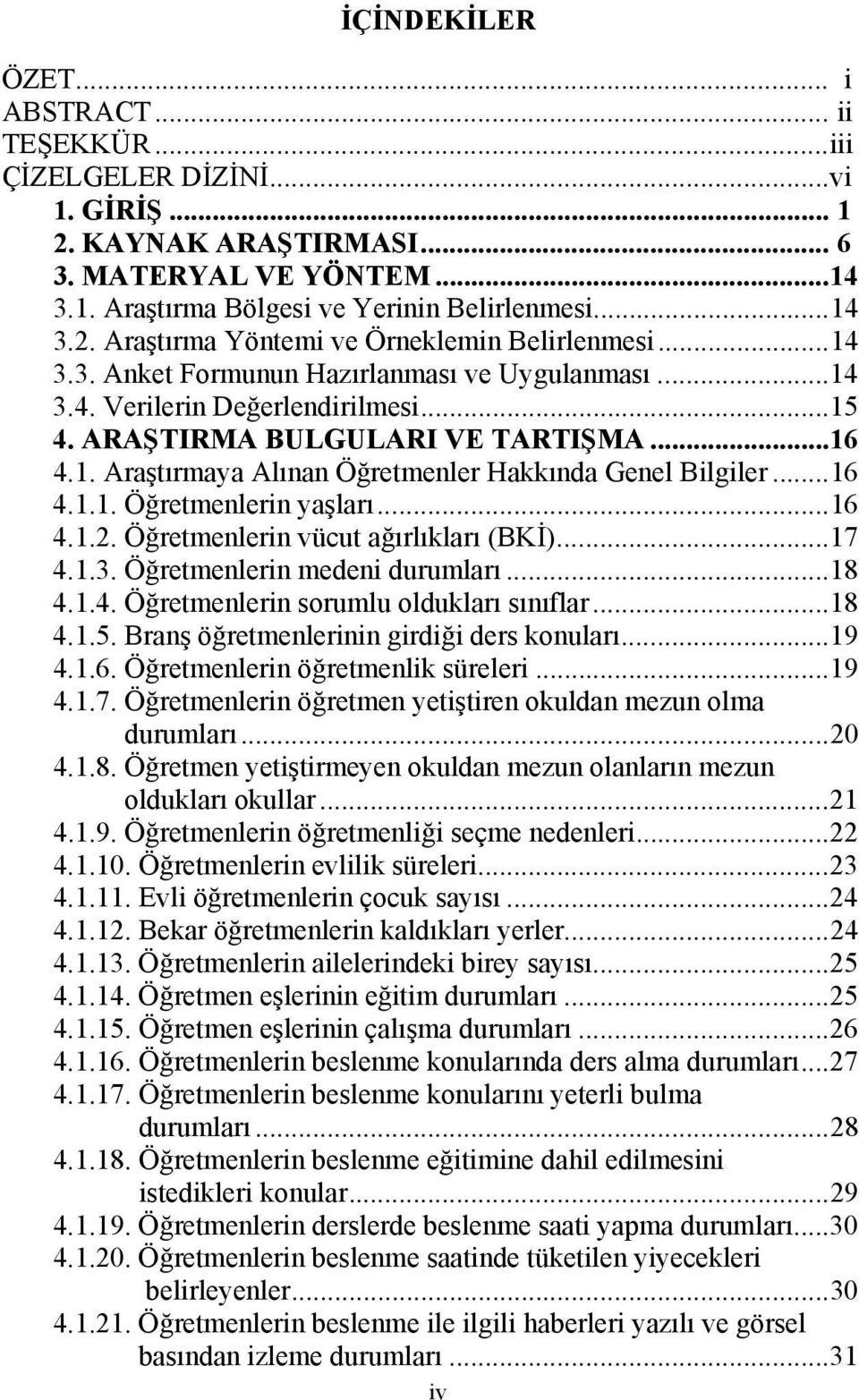 ..16 4.1.1. Öğretmenlerin yaşları...16 4.1.2. Öğretmenlerin vücut ağırlıkları (BKİ)...17 4.1.3. Öğretmenlerin medeni durumları...18 4.1.4. Öğretmenlerin sorumlu oldukları sınıflar...18 4.1.5.