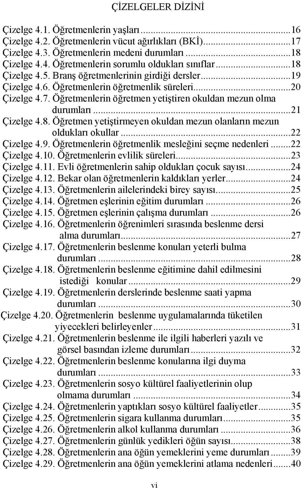 ..21 Çizelge 4.8. Öğretmen yetiştirmeyen okuldan mezun olanların mezun oldukları okullar...22 Çizelge 4.9. Öğretmenlerin öğretmenlik mesleğini seçme nedenleri...22 Çizelge 4.10.